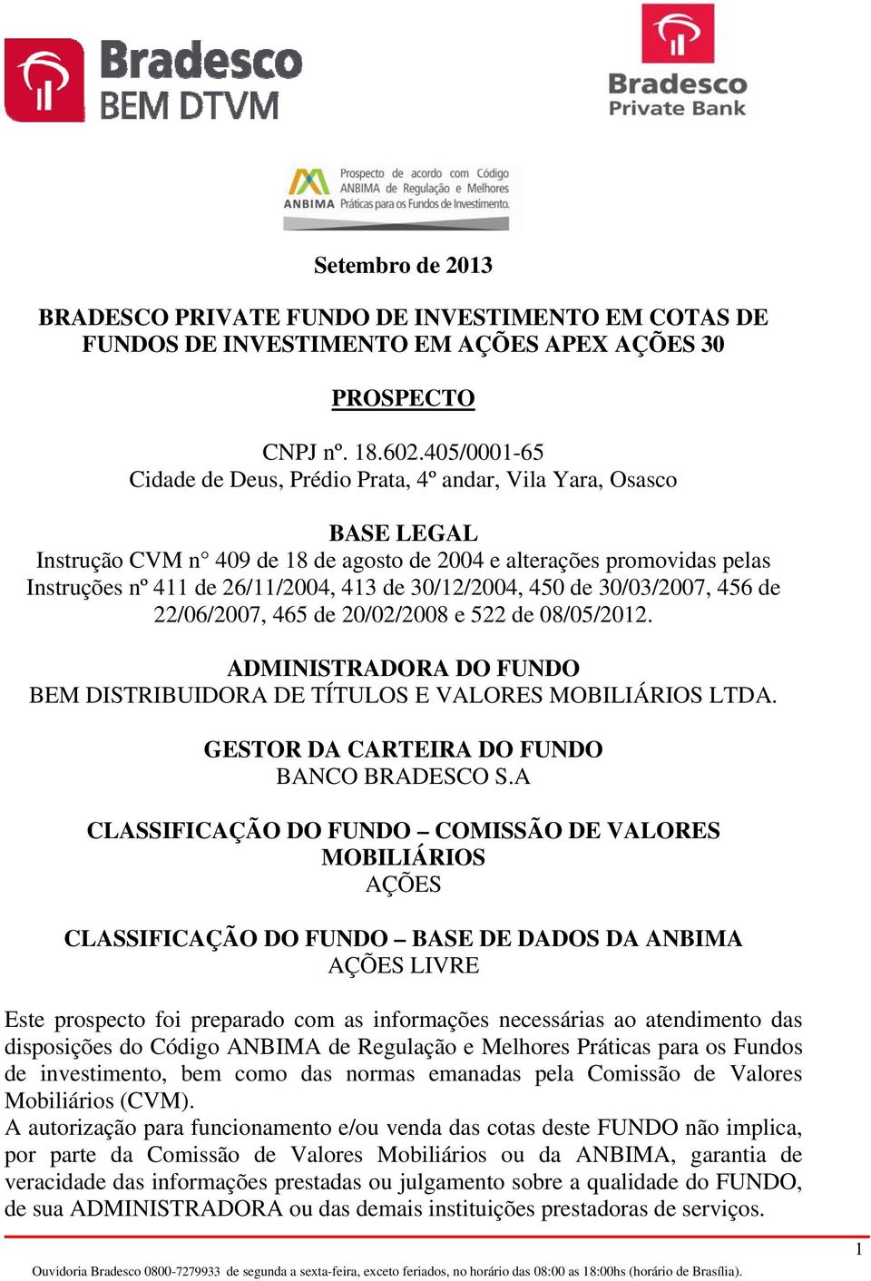 30/12/2004, 450 de 30/03/2007, 456 de 22/06/2007, 465 de 20/02/2008 e 522 de 08/05/2012. ADMINISTRADORA DO FUNDO BEM DISTRIBUIDORA DE TÍTULOS E VALORES MOBILIÁRIOS LTDA.