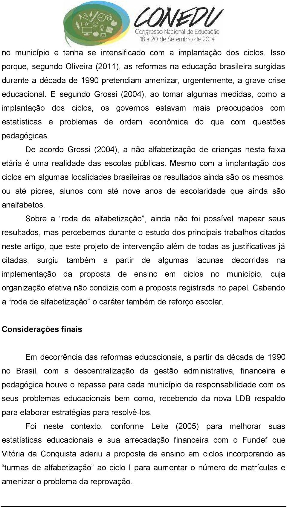 E segundo Grossi (2004), ao tomar algumas medidas, como a implantação dos ciclos, os governos estavam mais preocupados com estatísticas e problemas de ordem econômica do que com questões pedagógicas.