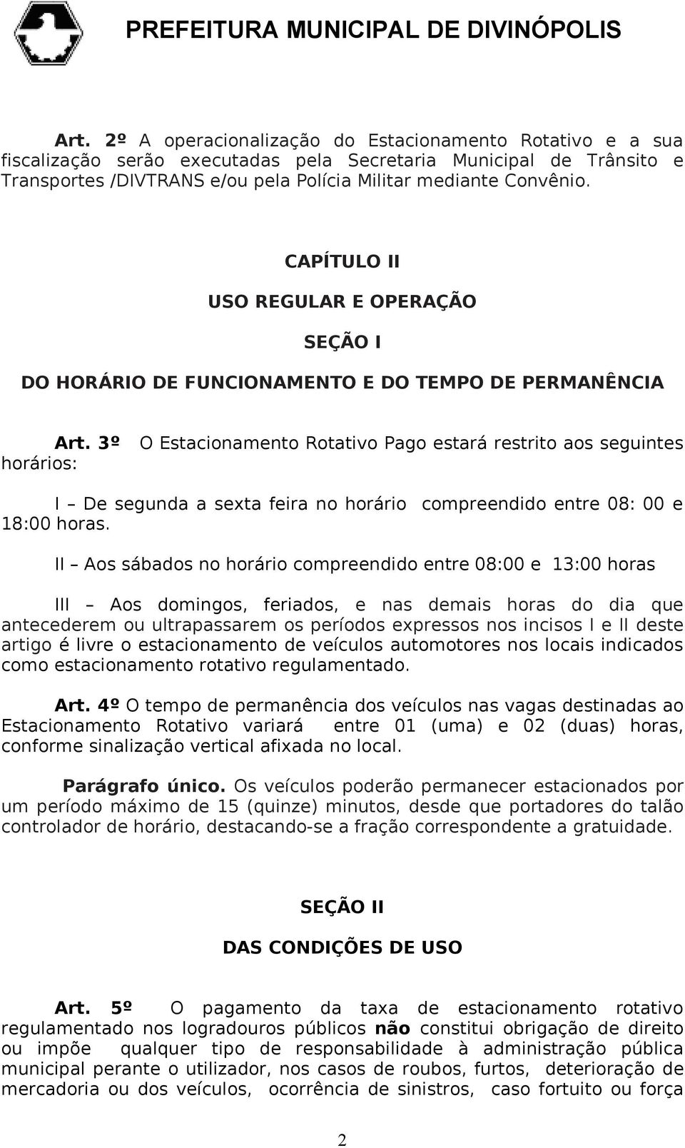 3º horários: O Estacionamento Rotativo Pago estará restrito aos seguintes I De segunda a sexta feira no horário compreendido entre 08: 00 e 18:00 horas.