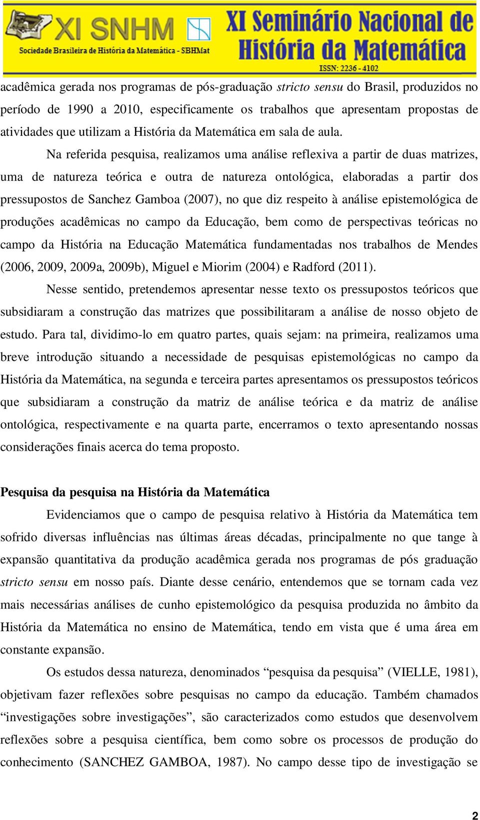 Na referida pesquisa, realizamos uma análise reflexiva a partir de duas matrizes, uma de natureza teórica e outra de natureza ontológica, elaboradas a partir dos pressupostos de Sanchez Gamboa