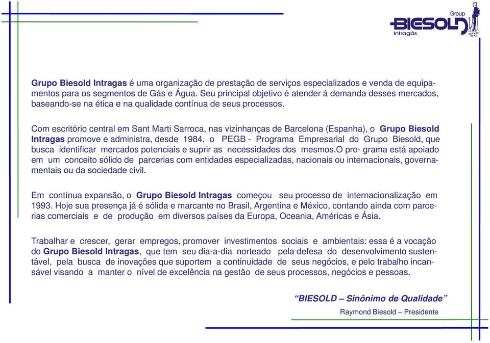 Com escritório central em Sant Marti Sarroca, nas vizinhanças de Barcelona (Espanha), o Grupo Biesold Intragas promove e administra, desde 1984, o PEGB - Programa Empresarial do Grupo Biesold, que