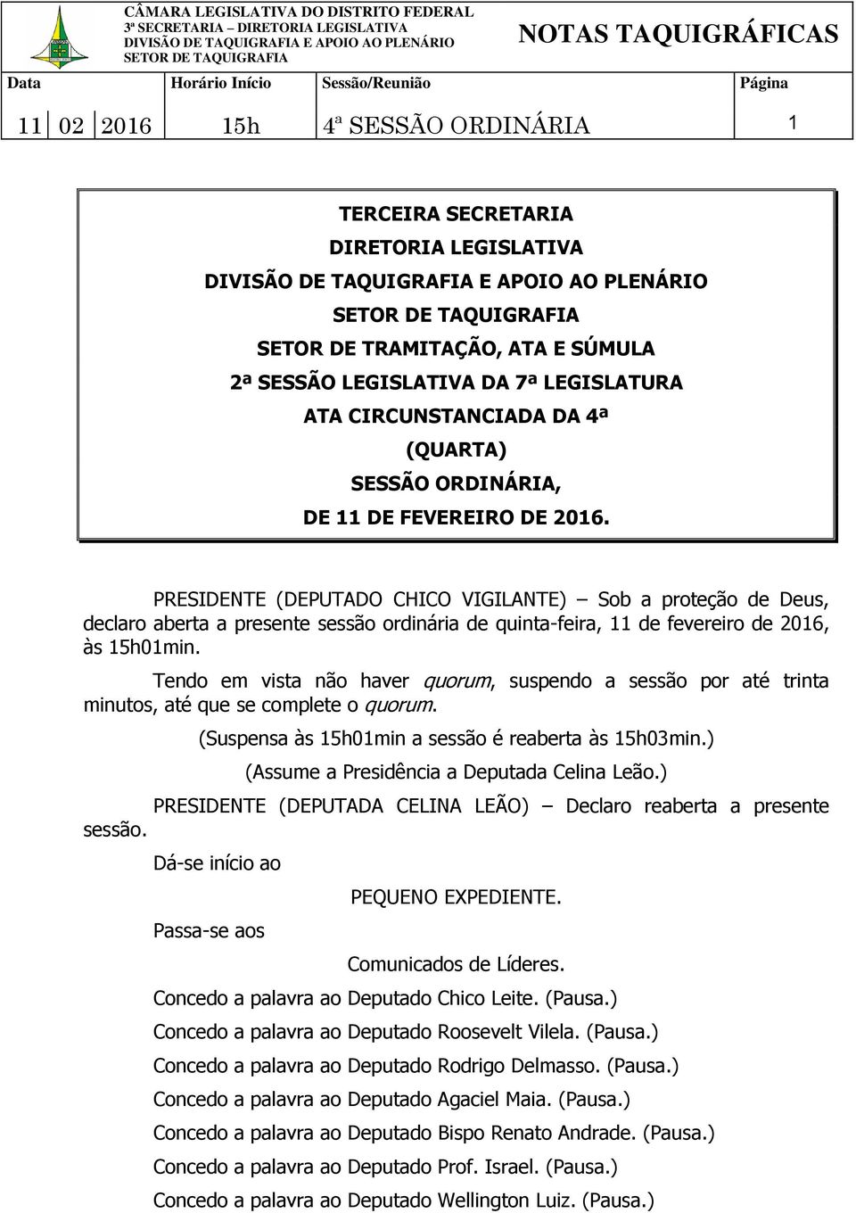 Tendo em vista não haver quorum, suspendo a sessão por até trinta minutos, até que se complete o quorum. (Suspensa às 15h01min a sessão é reaberta às 15h03min.