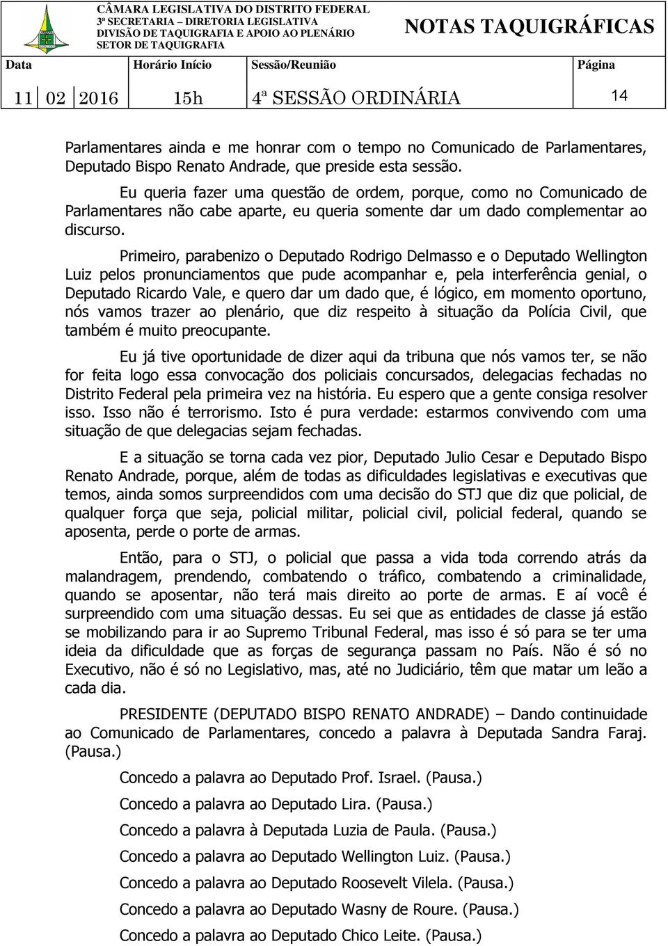 Primeiro, parabenizo o Deputado Rodrigo Delmasso e o Deputado Wellington Luiz pelos pronunciamentos que pude acompanhar e, pela interferência genial, o Deputado Ricardo Vale, e quero dar um dado que,