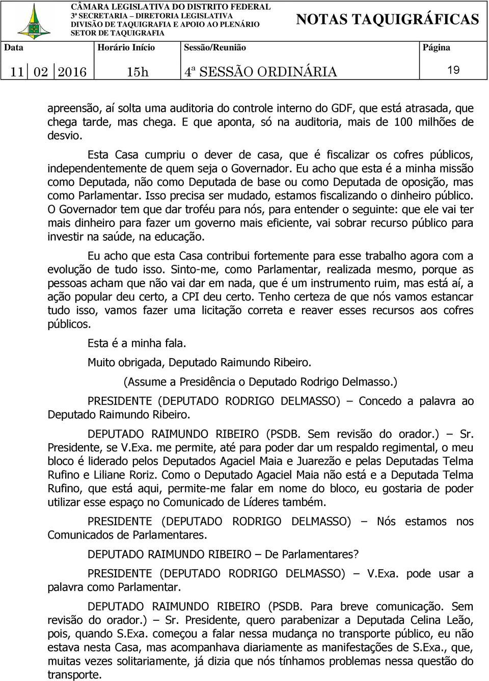 Eu acho que esta é a minha missão como Deputada, não como Deputada de base ou como Deputada de oposição, mas como Parlamentar. Isso precisa ser mudado, estamos fiscalizando o dinheiro público.