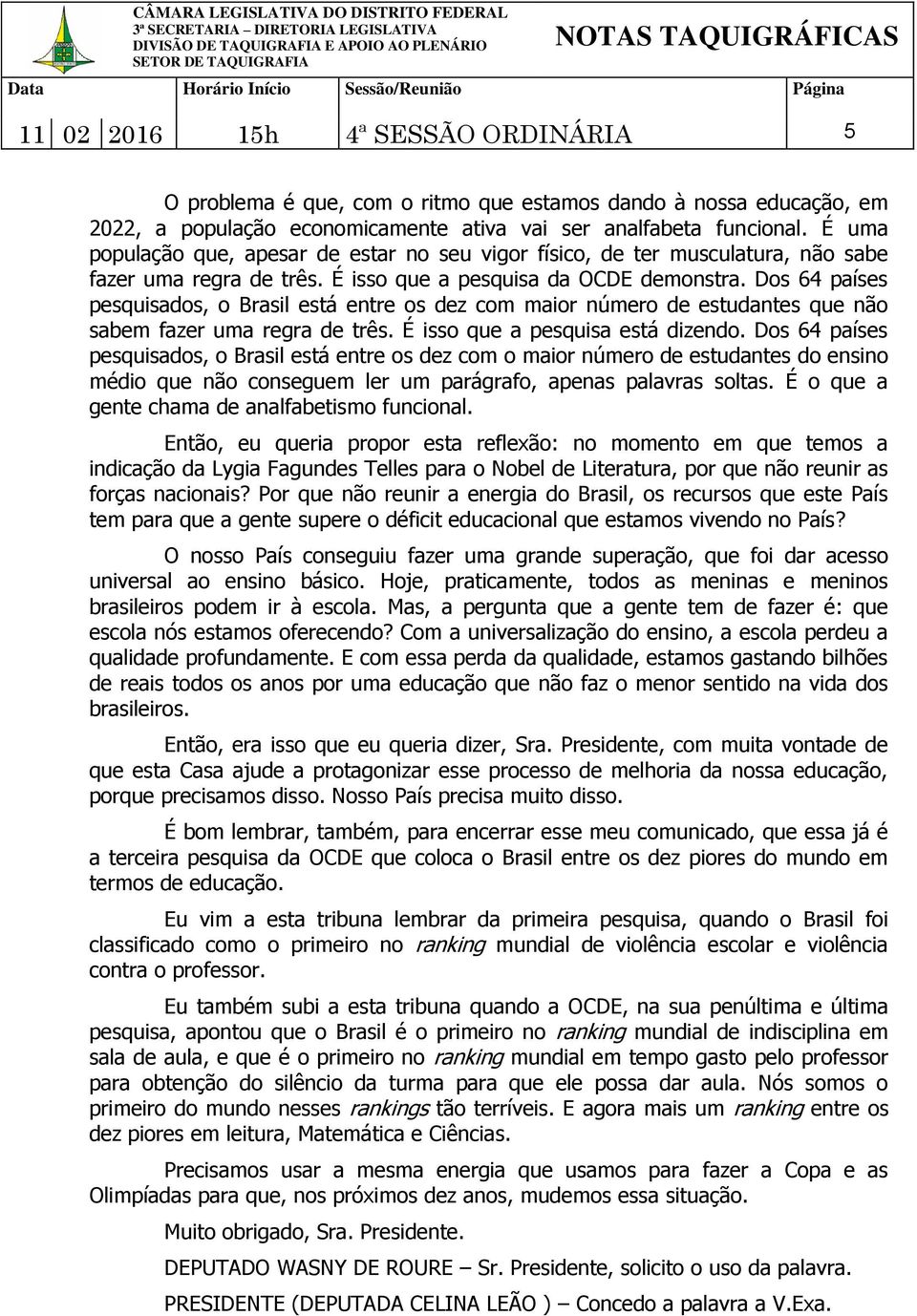 Dos 64 países pesquisados, o Brasil está entre os dez com maior número de estudantes que não sabem fazer uma regra de três. É isso que a pesquisa está dizendo.