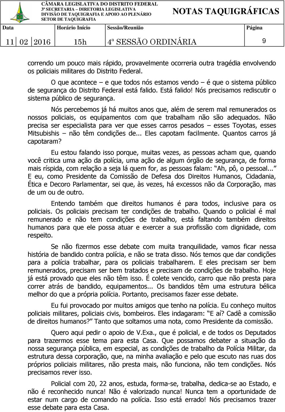 Nós percebemos já há muitos anos que, além de serem mal remunerados os nossos policiais, os equipamentos com que trabalham não são adequados.