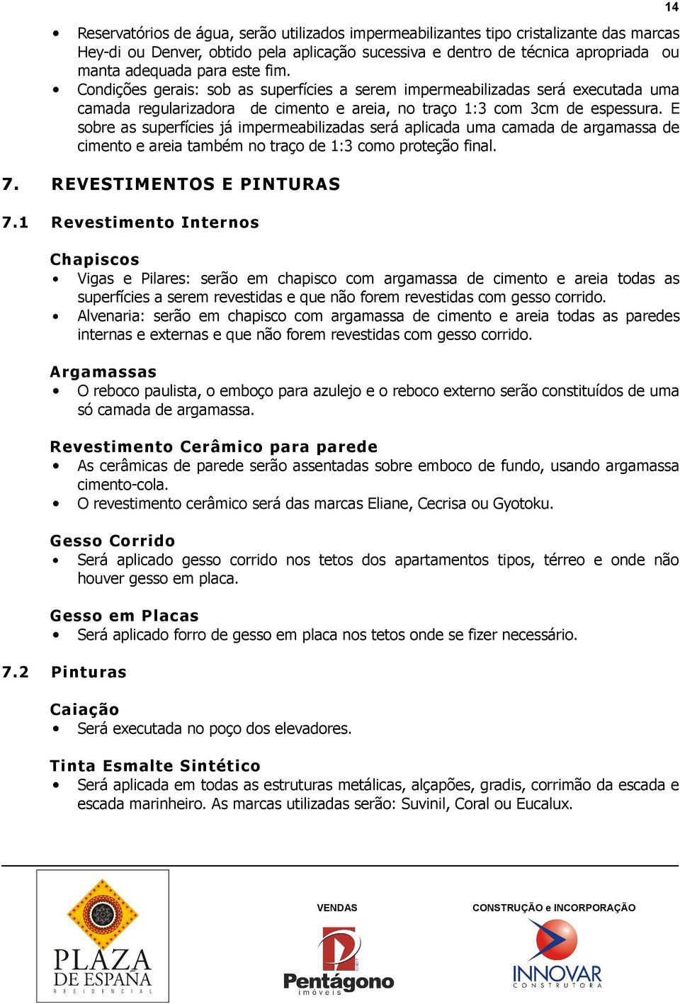 E sobre as superfícies já impermeabilizadas será aplicada uma camada de argamassa de cimento e areia também no traço de 1:3 como proteção final. 7. REVESTIMENTOS E PINTURAS 7.