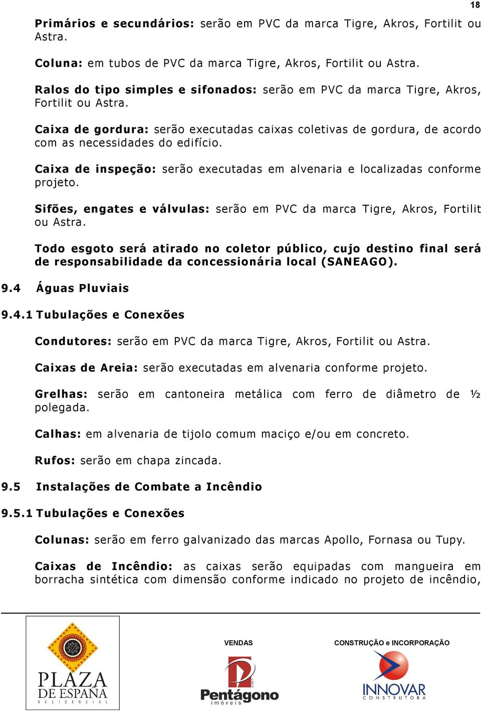 Caixa de inspeção: serão executadas em alvenaria e localizadas conforme projeto. Sifões, engates e válvulas: serão em PVC da marca Tigre, Akros, Fortilit ou Astra.