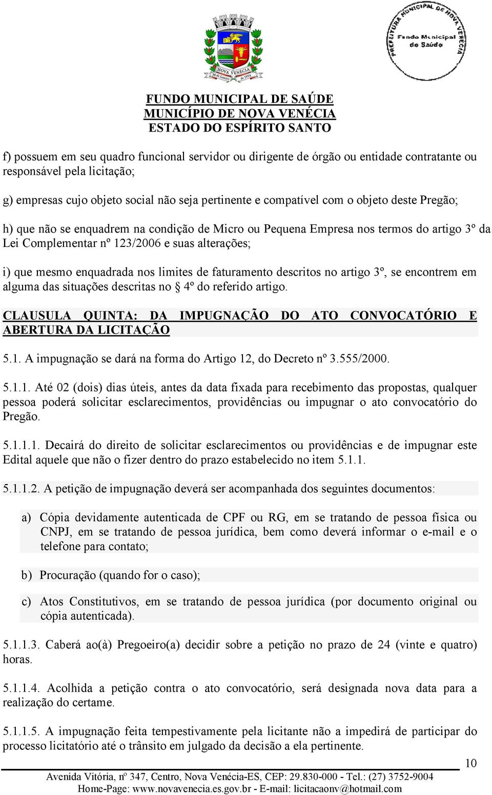 faturamento descritos no artigo 3º, se encontrem em alguma das situações descritas no 4º do referido artigo. CLAUSULA QUINTA: DA IMPUGNAÇÃO DO ATO CONVOCATÓRIO E ABERTURA DA LICITAÇÃO 5.1.