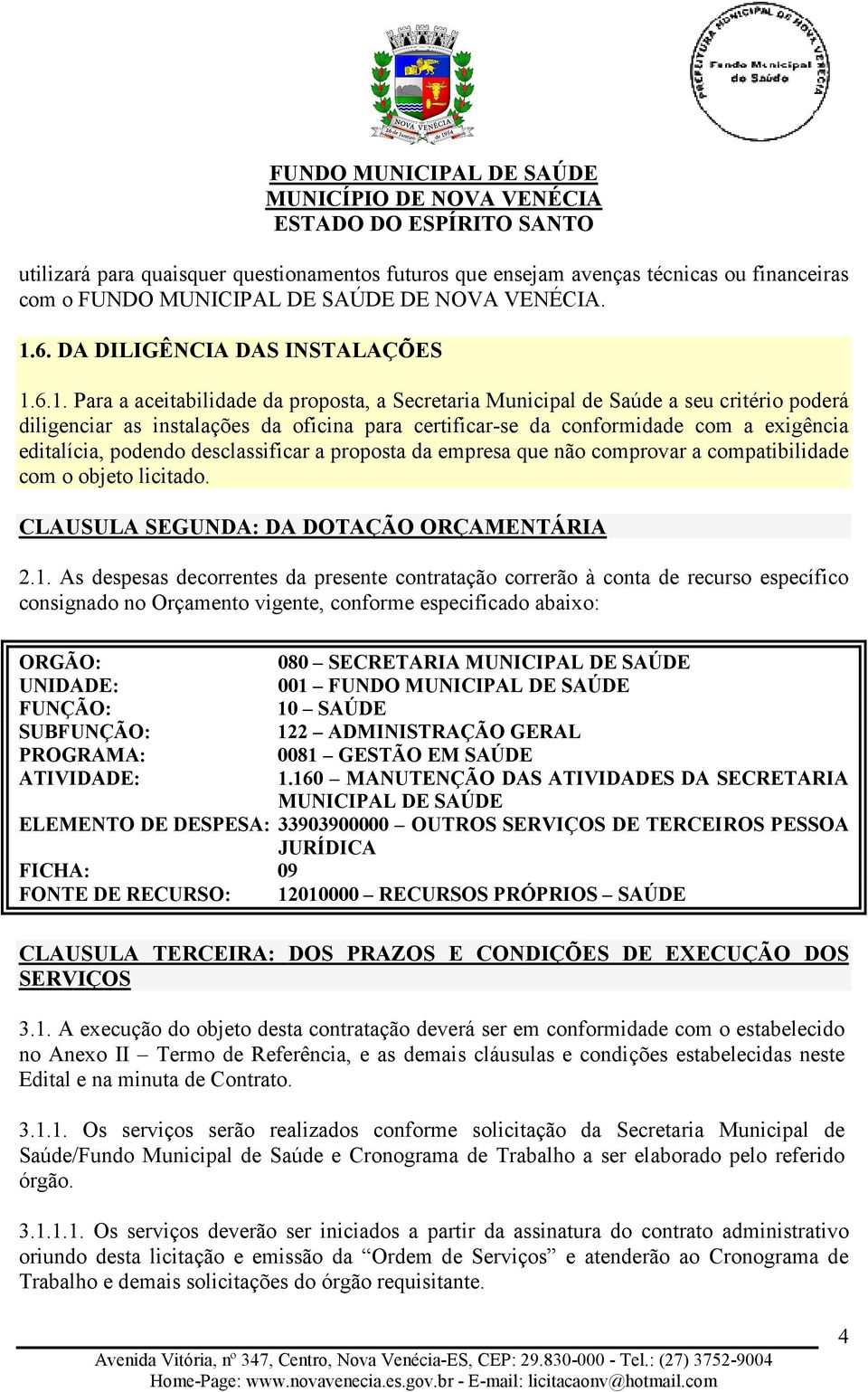 6.1. Para a aceitabilidade da proposta, a Secretaria Municipal de Saúde a seu critério poderá diligenciar as instalações da oficina para certificar-se da conformidade com a exigência editalícia,