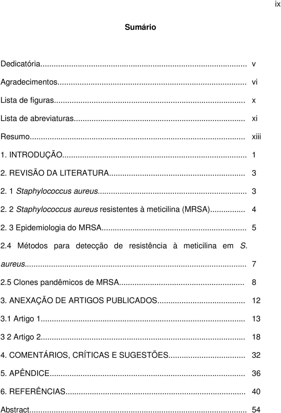 3 Epidemiologia do MRSA... 5 2.4 Métodos para detecção de resistência à meticilina em S. aureus... 7 2.5 Clones pandêmicos de MRSA... 8 3.