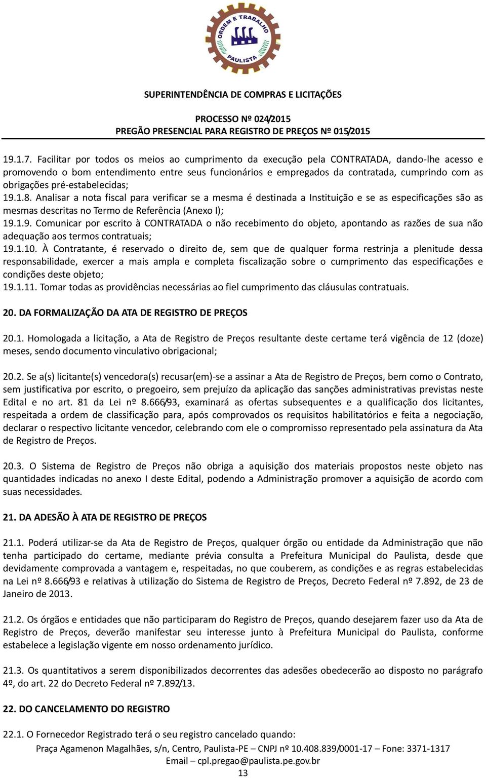 obrigações pré-estabelecidas; 19.1.8. Analisar a nota fiscal para verificar se a mesma é destinada a Instituição e se as especificações são as mesmas descritas no Termo de Referência (Anexo I); 19.1.9. Comunicar por escrito à CONTRATADA o não recebimento do objeto, apontando as razões de sua não adequação aos termos contratuais; 19.