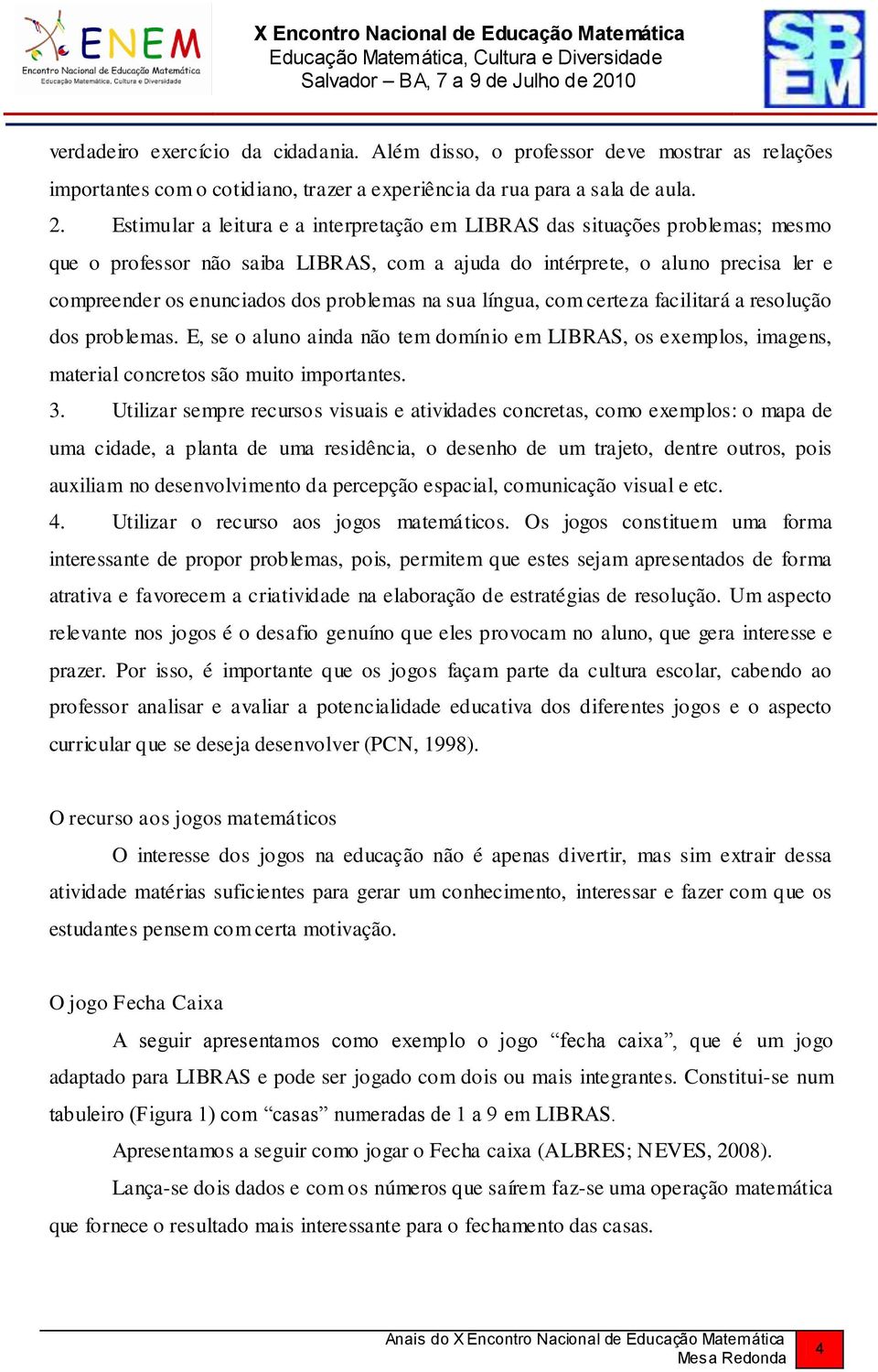 problemas na sua língua, com certeza facilitará a resolução dos problemas. E, se o aluno ainda não tem domínio em LIBRAS, os exemplos, imagens, material concretos são muito importantes. 3.