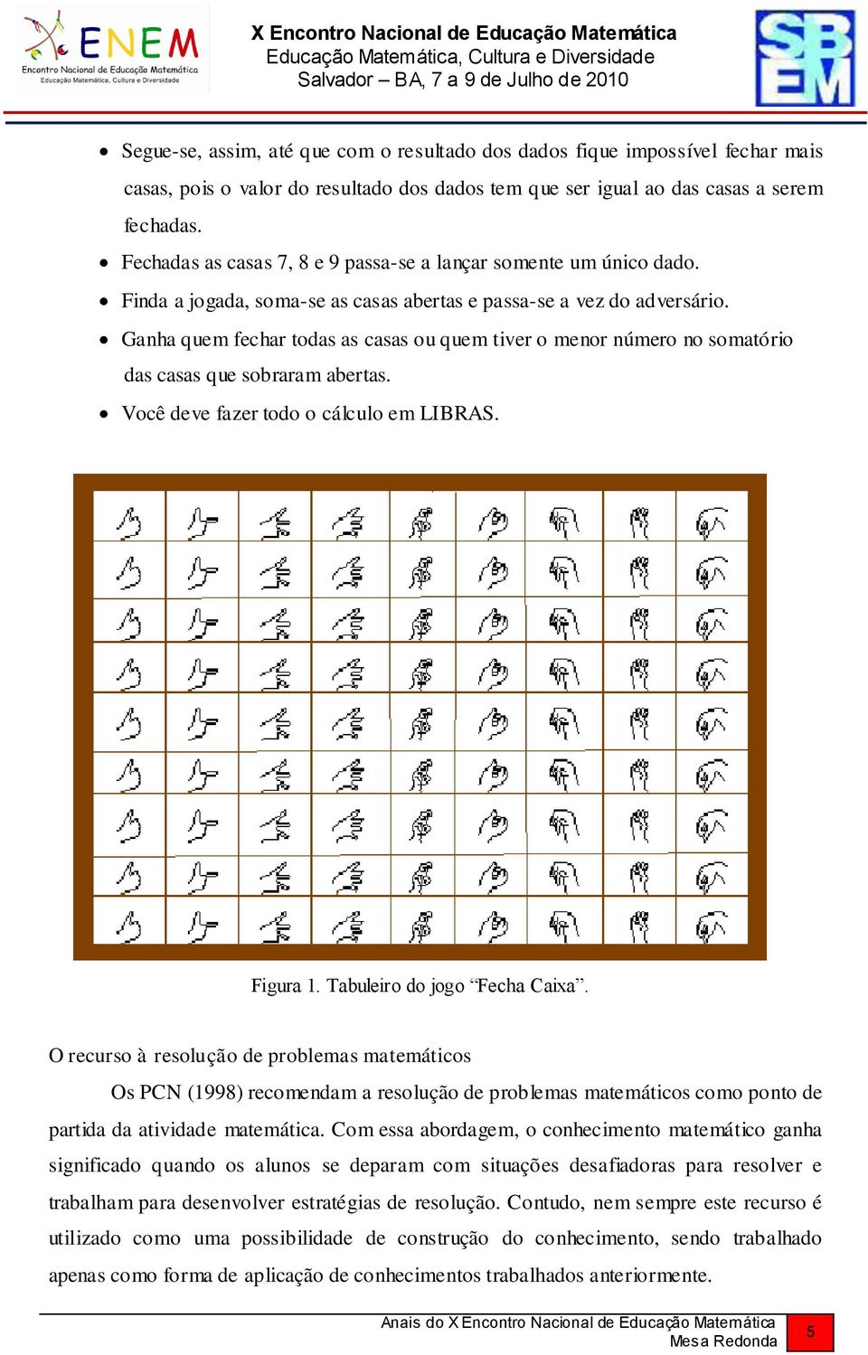 Ganha quem fechar todas as casas ou quem tiver o menor número no somatório das casas que sobraram abertas. Você deve fazer todo o cálculo em LIBRAS. Figura 1. Tabuleiro do jogo Fecha Caixa.