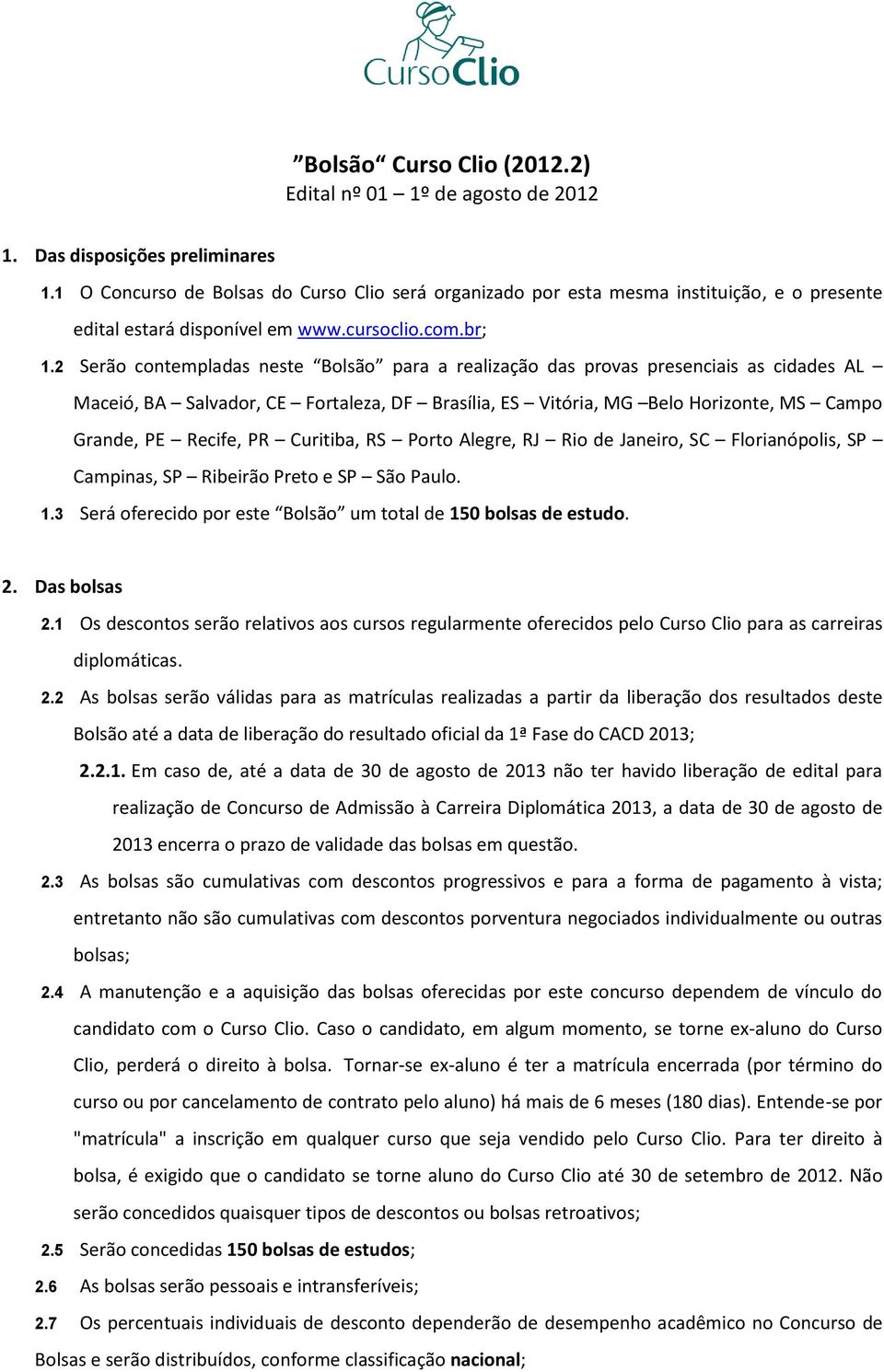 2 Serão contempladas neste Bolsão para a realização das provas presenciais as cidades AL Maceió, BA Salvador, CE Fortaleza, DF Brasília, ES Vitória, MG Belo Horizonte, MS Campo Grande, PE Recife, PR