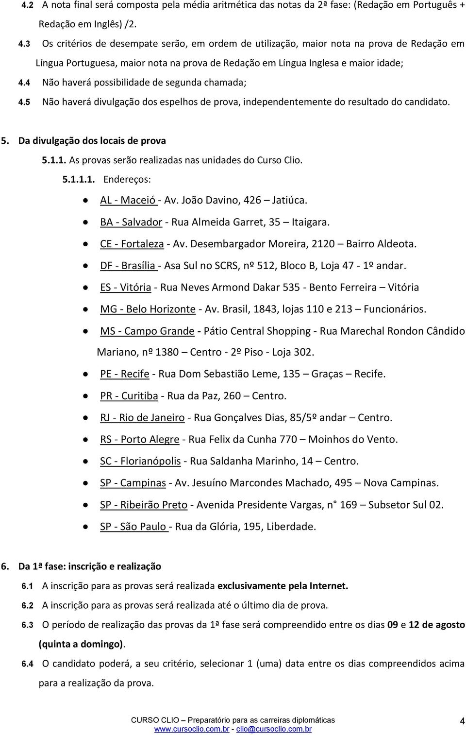 4 Não haverá possibilidade de segunda chamada; 4.5 Não haverá divulgação dos espelhos de prova, independentemente do resultado do candidato. 5. Da divulgação dos locais de prova 5.1.