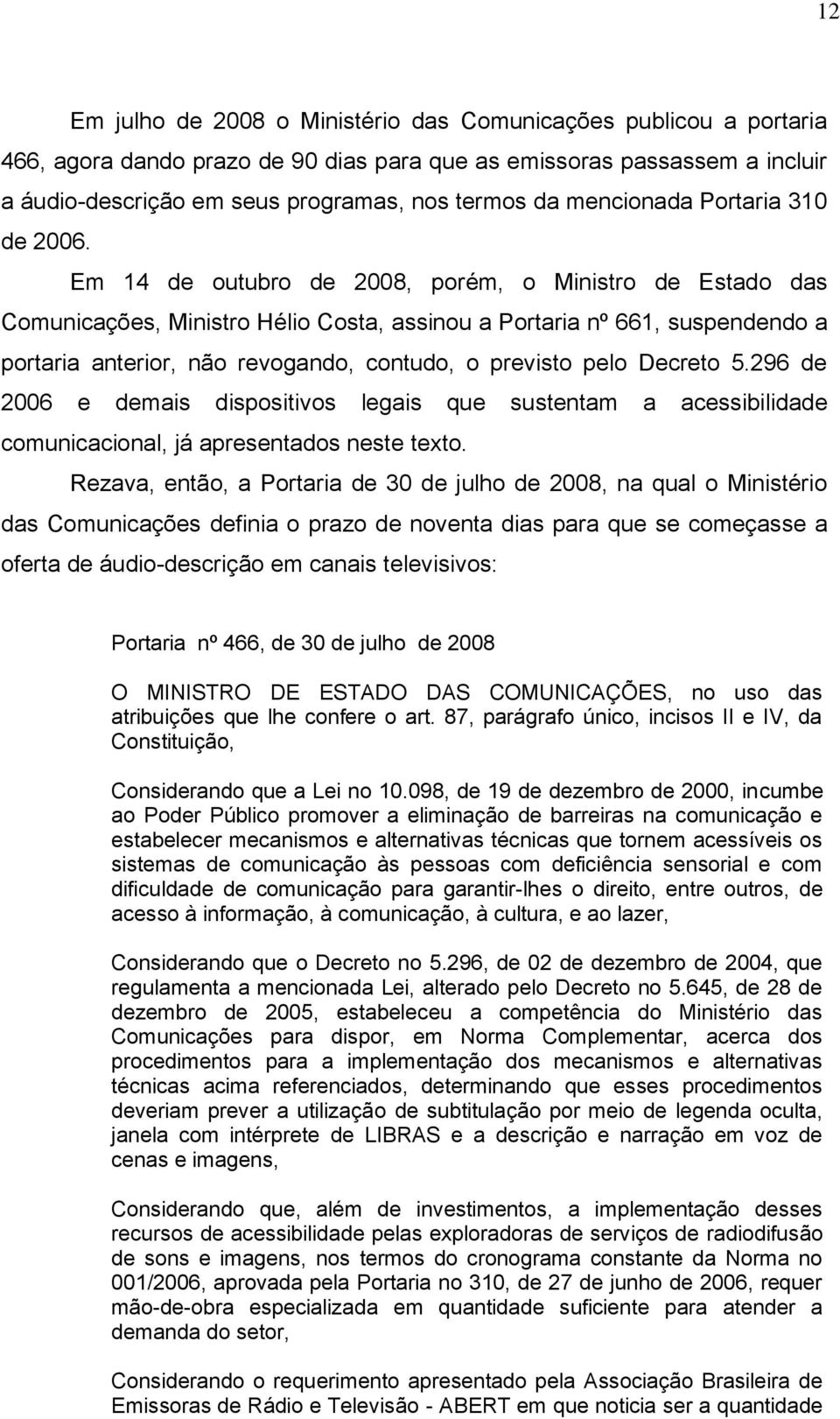 Em 14 de outubro de 2008, porém, o Ministro de Estado das Comunicações, Ministro Hélio Costa, assinou a Portaria nº 661, suspendendo a portaria anterior, não revogando, contudo, o previsto pelo