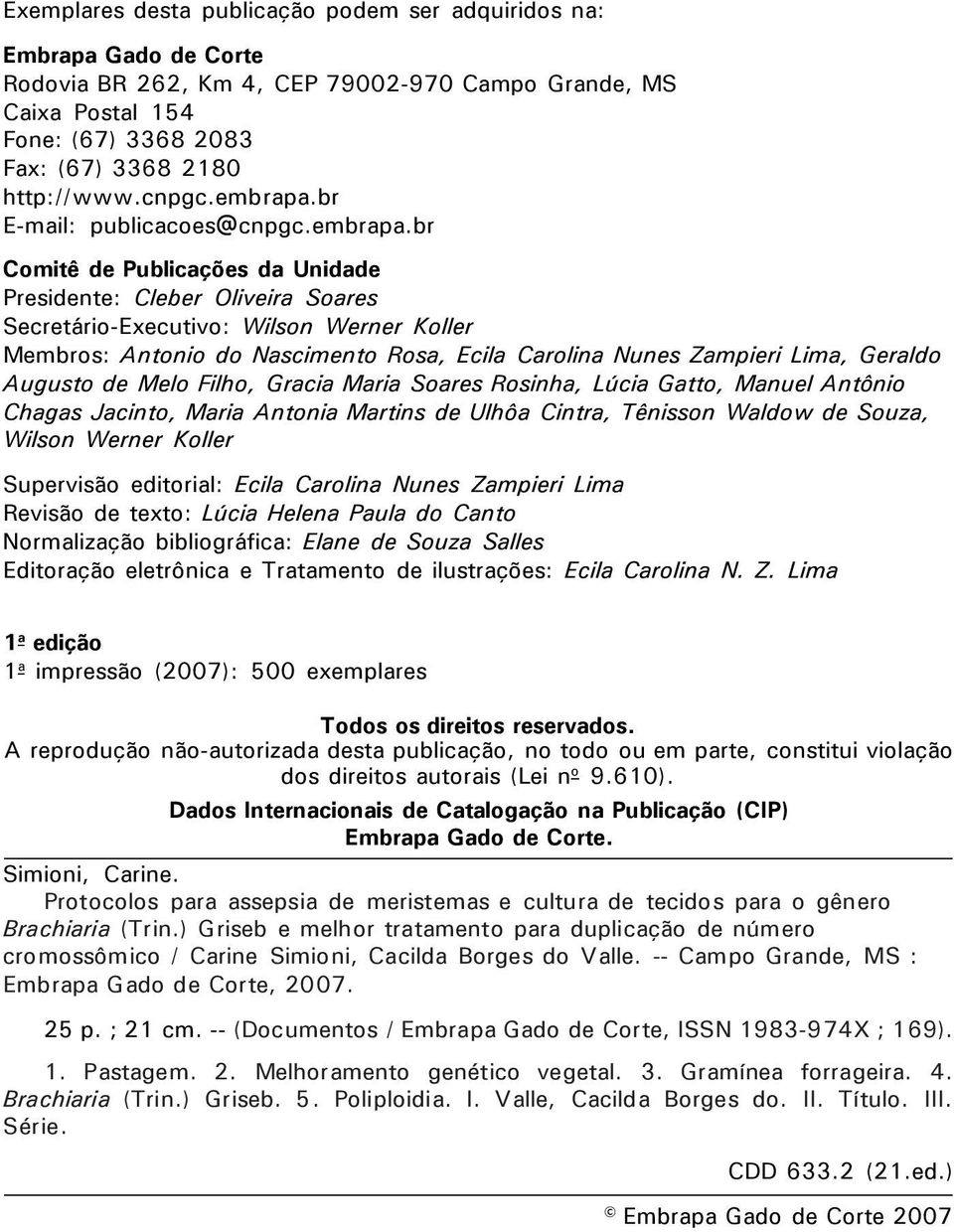 br E-mail: publicacoes@br Comitê de Publicações da Unidade Presidente: Cleber Oliveira Soares Secretário-Executivo: Wilson Werner Koller Membros: Antonio do Nascimento Rosa, Ecila Carolina Nunes