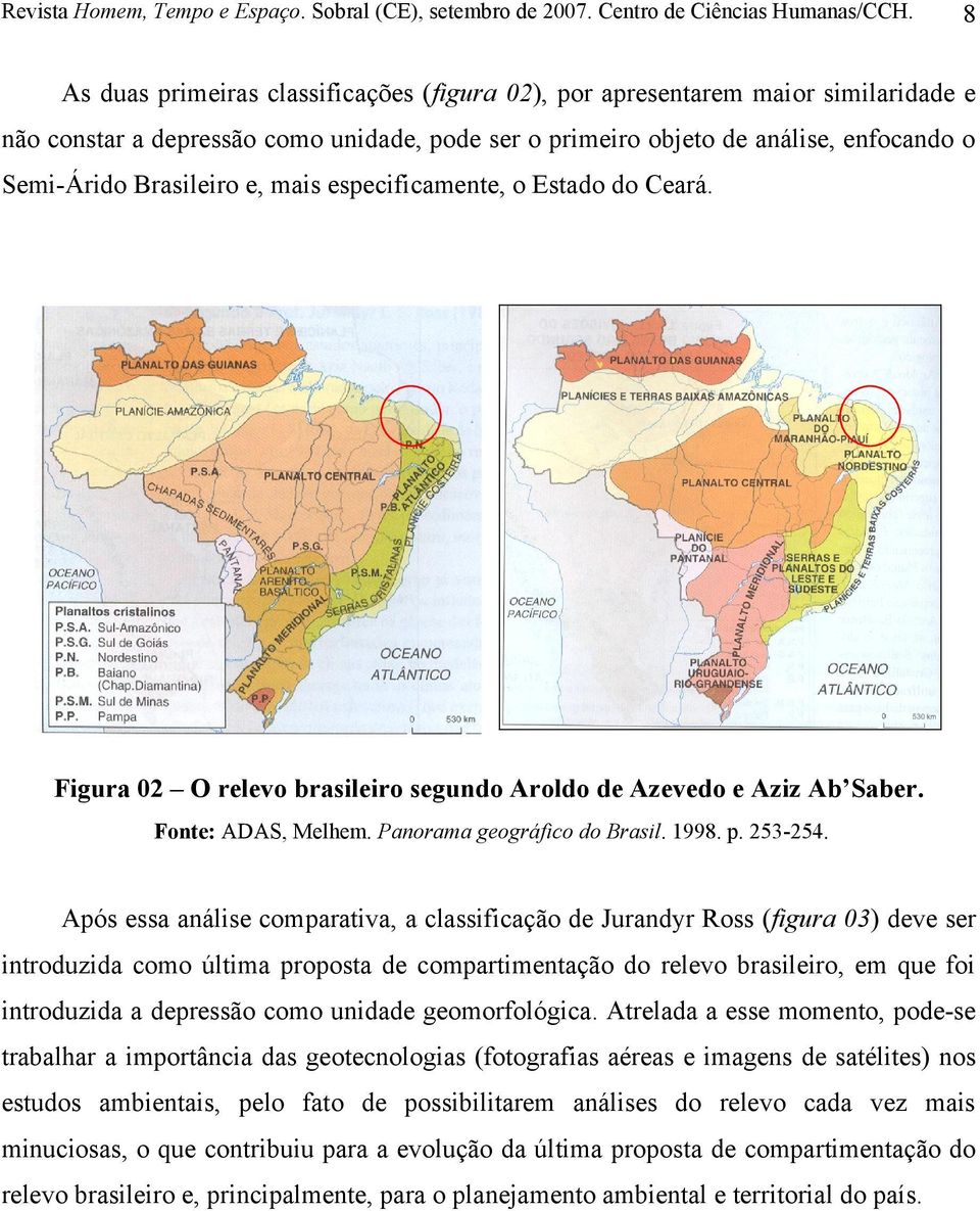 Após essa análise comparativa, a classificação de Jurandyr Ross (figura 03) deve ser introduzida como última proposta de compartimentação do relevo brasileiro, em que foi introduzida a depressão como