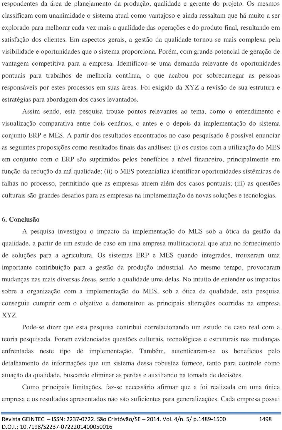 resultando em satisfação dos clientes. Em aspectos gerais, a gestão da qualidade tornou-se mais complexa pela visibilidade e oportunidades que o sistema proporciona.