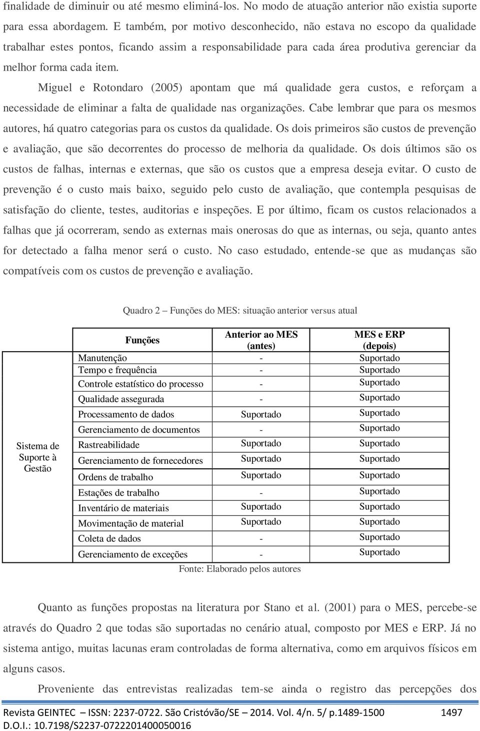 Miguel e Rotondaro (2005) apontam que má qualidade gera custos, e reforçam a necessidade de eliminar a falta de qualidade nas organizações.