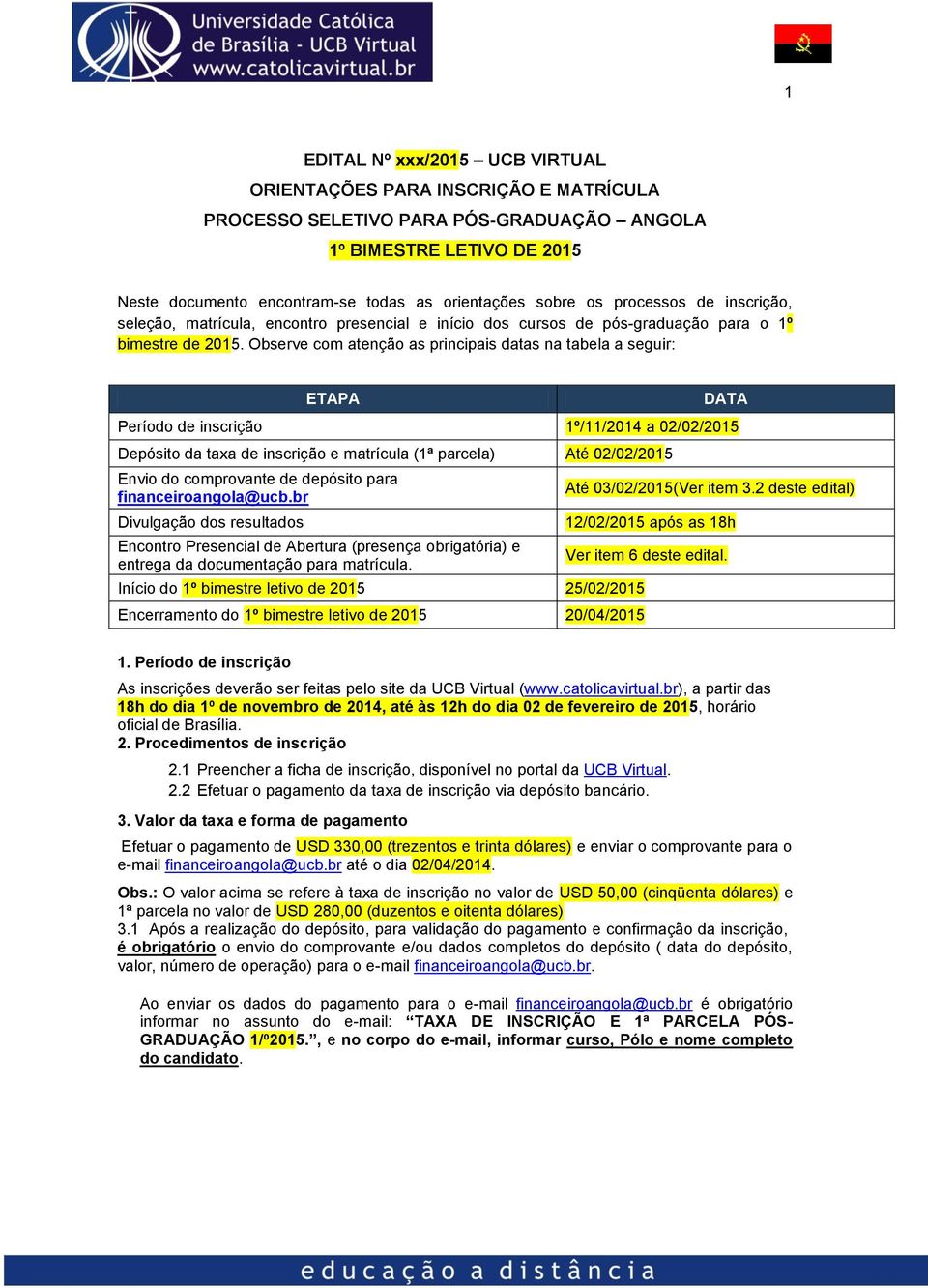 Observe com atenção as principais datas na tabela a seguir: ETAPA DATA Período de inscrição 1º/11/2014 a 02/02/2015 Depósito da taxa de inscrição e matrícula (1ª parcela) Até 02/02/2015 Envio do