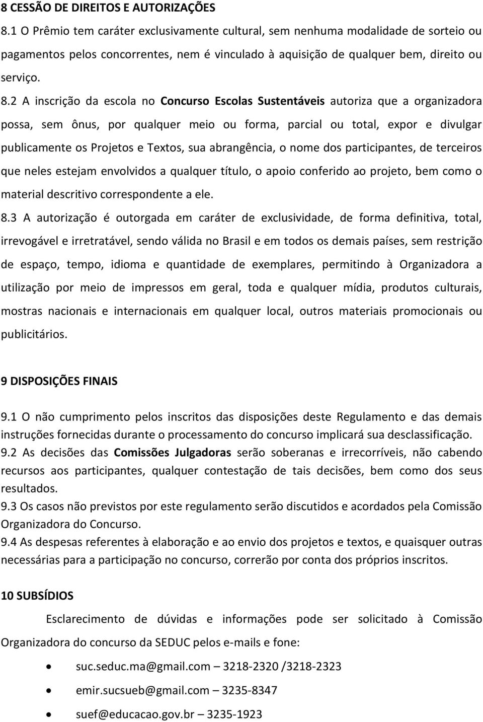 2 A inscrição da escola no Concurso Escolas Sustentáveis autoriza que a organizadora possa, sem ônus, por qualquer meio ou forma, parcial ou total, expor e divulgar publicamente os Projetos e Textos,