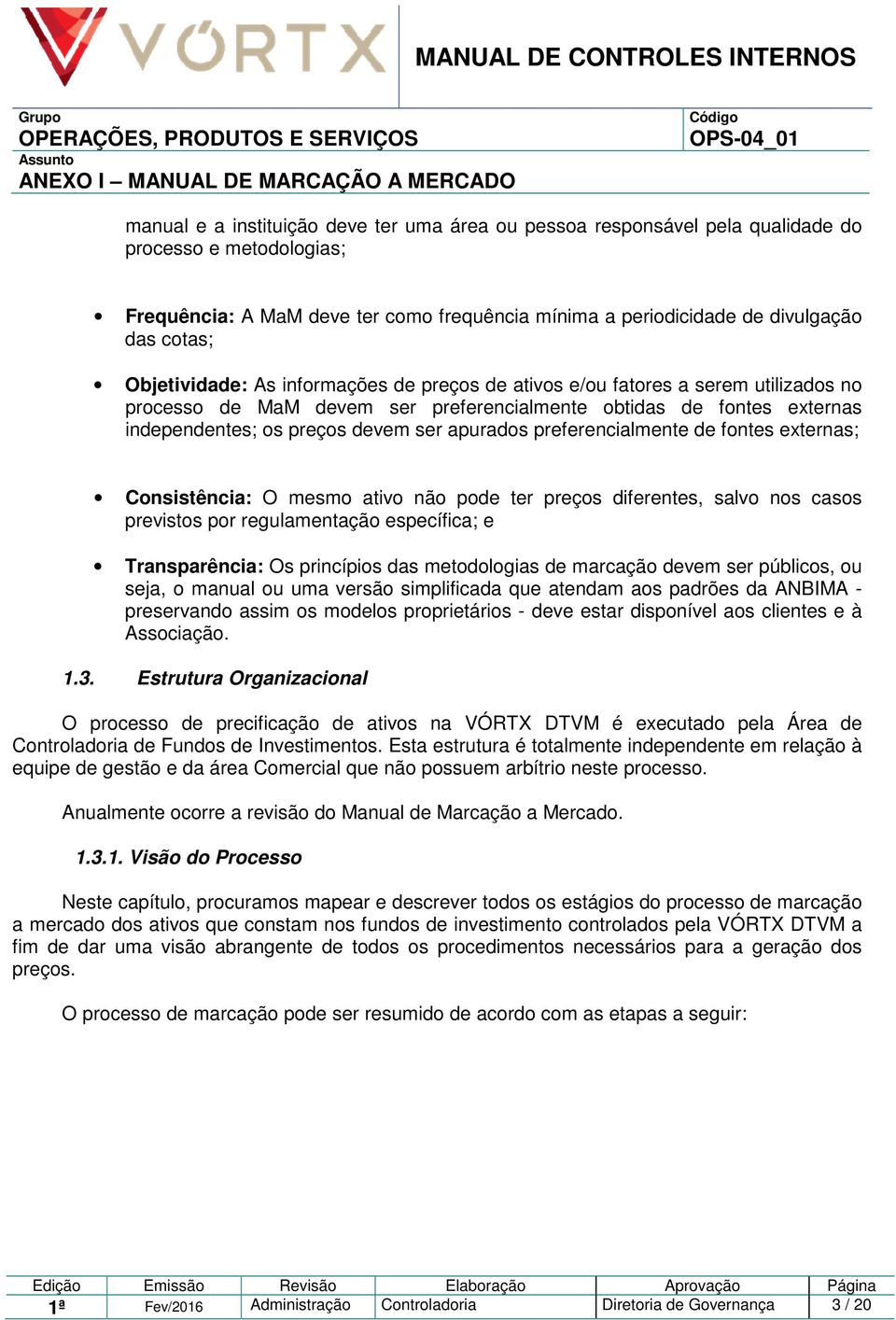 preferencialmente de fontes externas; Consistência: O mesmo ativo não pode ter preços diferentes, salvo nos casos previstos por regulamentação específica; e Transparência: Os princípios das