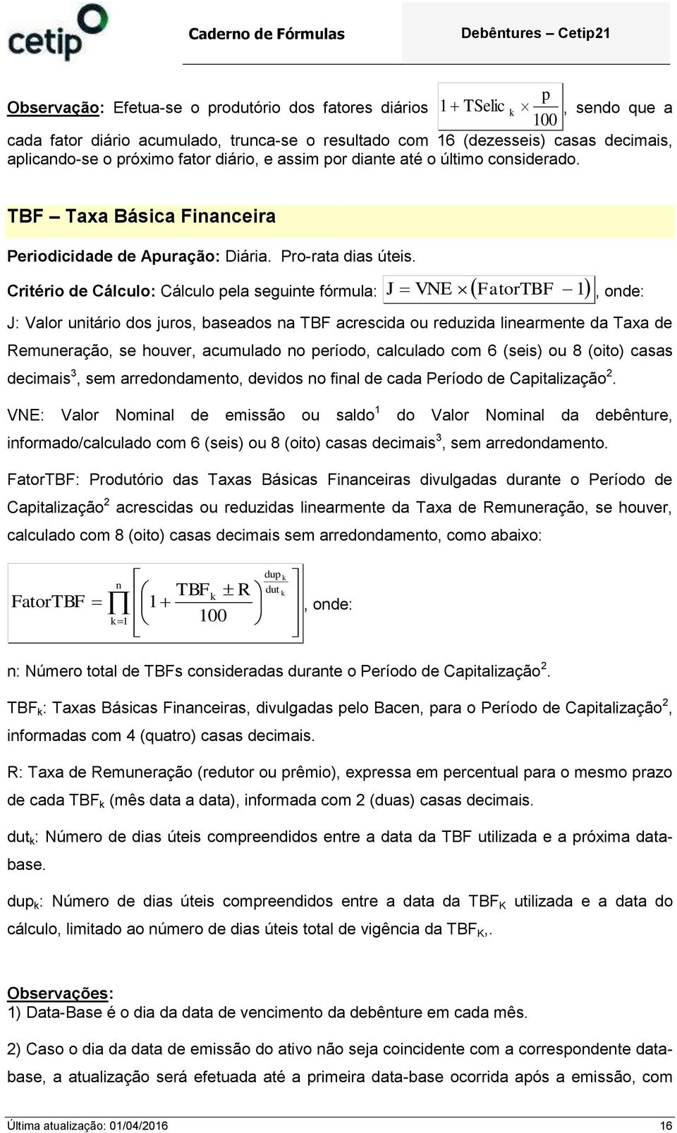 Critério de Cálculo: Cálculo pela seguite fórmula: J VNE FatorTBF 1 J: Valor uitário dos juros, baseados a TBF acrescida reduzida liearmete da Taxa de Remueração, se hver, acumulado o período,