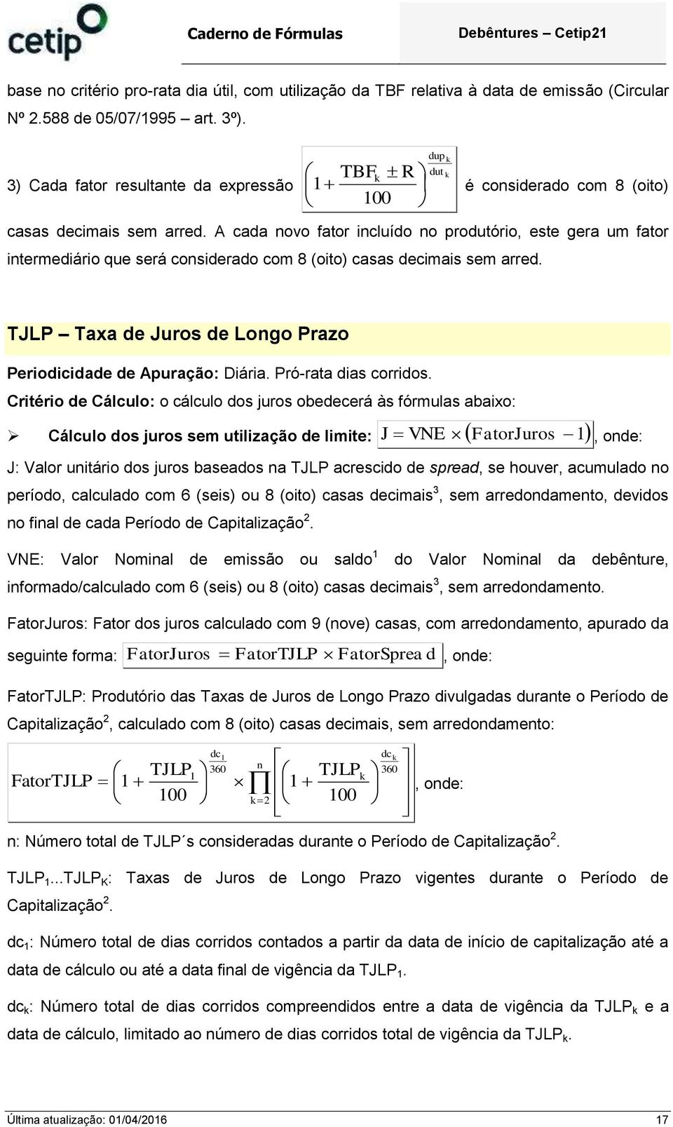 A cada ovo fator icluído o produtório, este gera um fator itermediário que será cosiderado com 8 (oito) casas decimais sem arred. TJLP Taxa de Juros de Logo Prazo Periodicidade de Apuração: Diária.