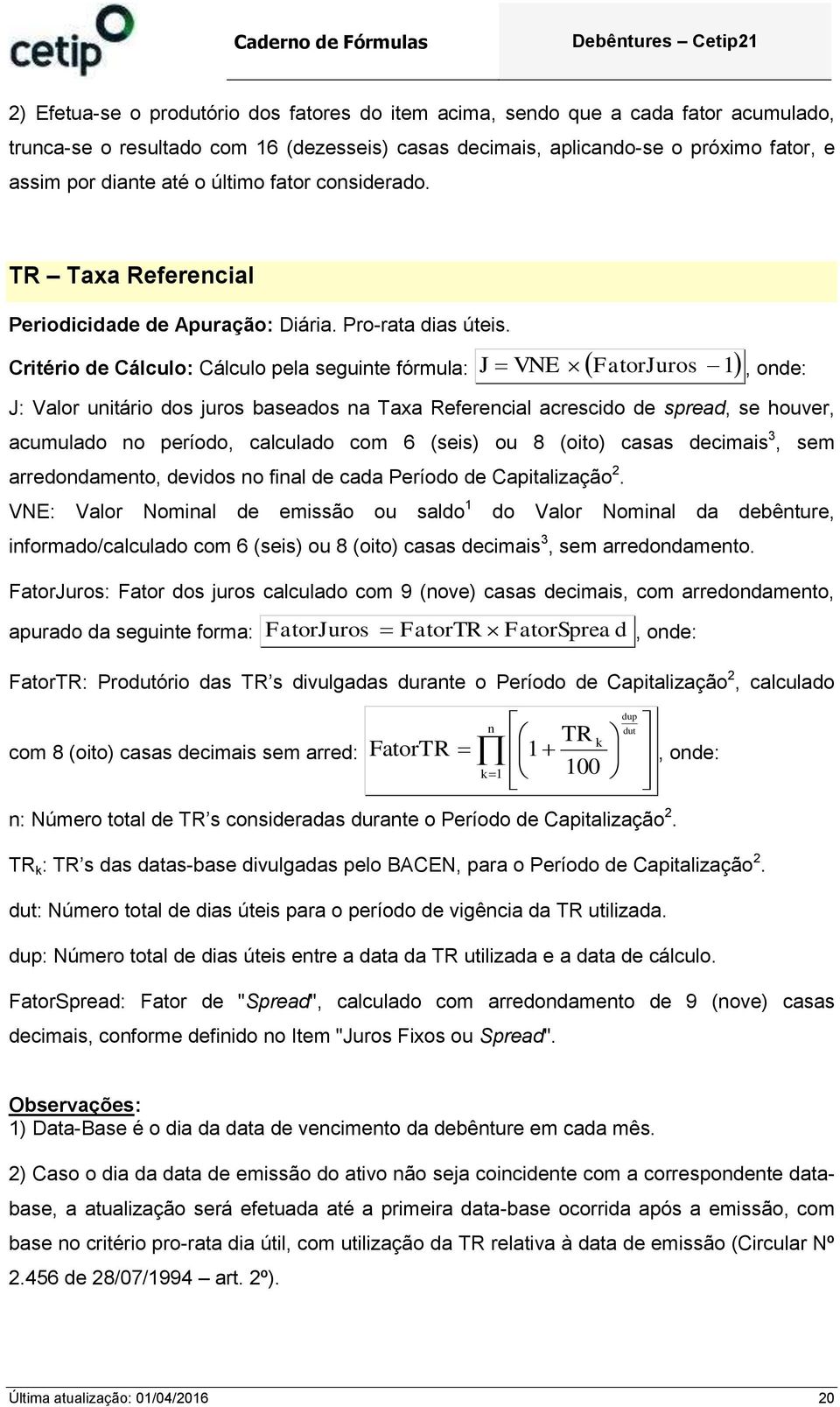 Critério de Cálculo: Cálculo pela seguite fórmula: J VNE FatorJuros 1 J: Valor uitário dos juros baseados a Taxa Referecial acrescido de spread, se hver, acumulado o período, calculado com 6 (seis) 8