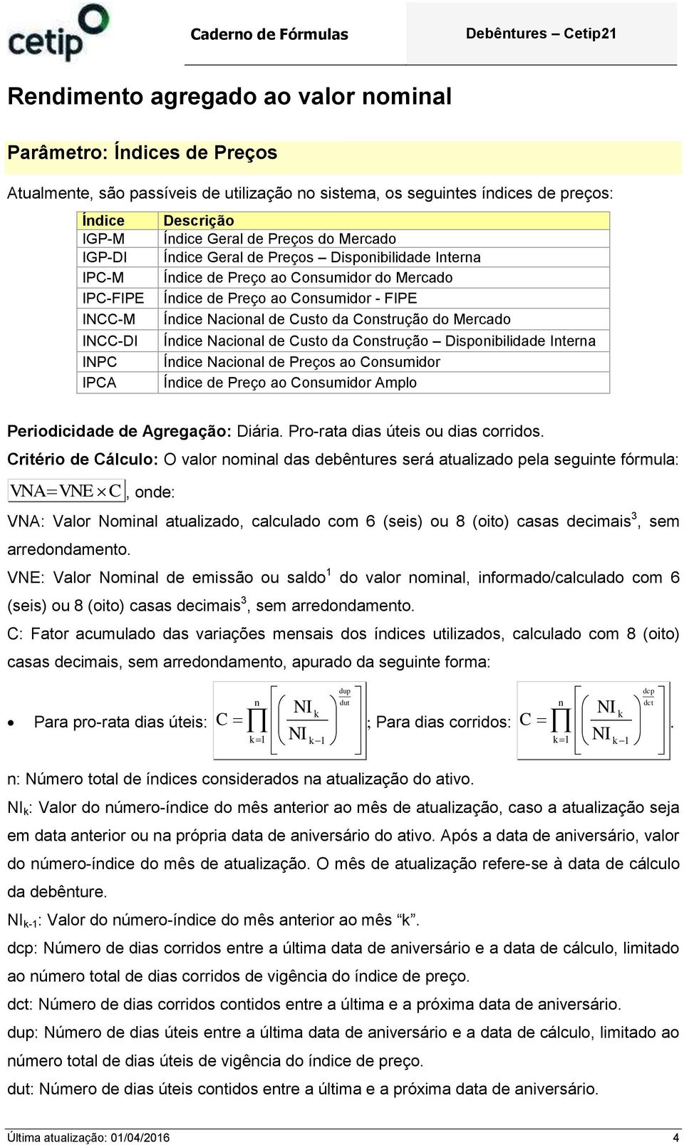 INCC-DI Ídice Nacioal de Custo da Costrução Dispoibilidade Itera INPC Ídice Nacioal de Preços ao Cosumidor IPCA Ídice de Preço ao Cosumidor Amplo Periodicidade de Agregação: Diária.