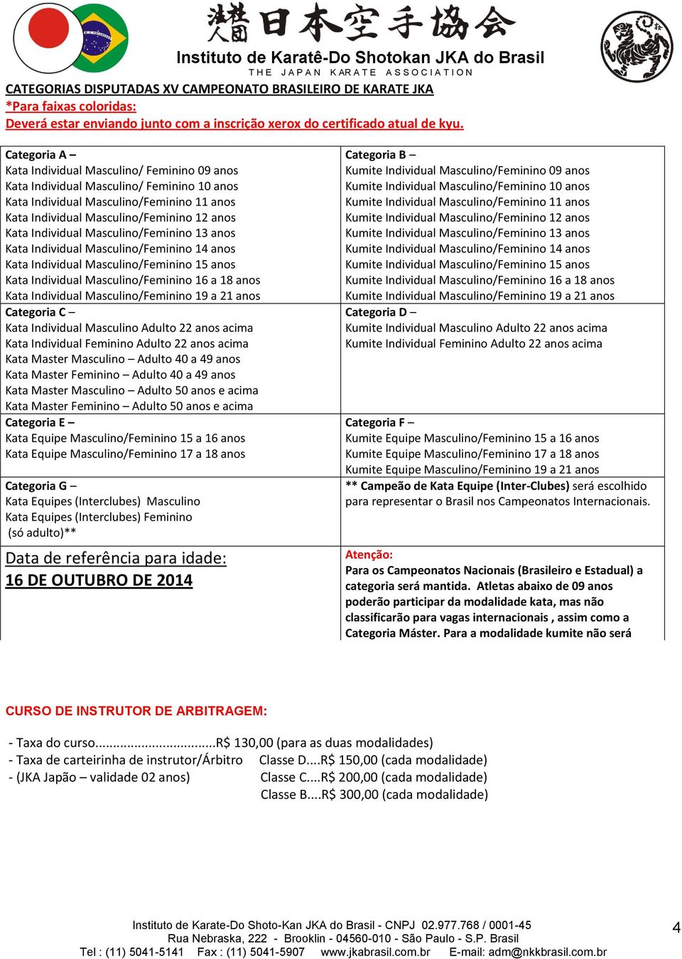 Individual Masculino/Feminino 13 anos Kata Individual Masculino/Feminino 14 anos Kata Individual Masculino/Feminino 15 anos Kata Individual Masculino/Feminino 16 a 18 anos Kata Individual