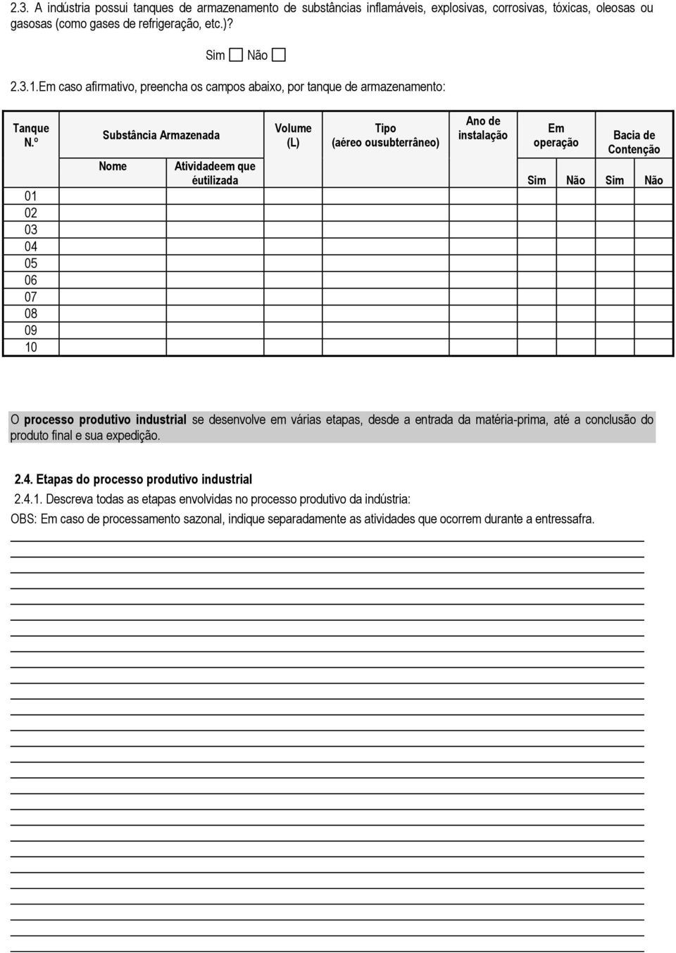 º 01 02 03 04 05 06 07 08 09 10 Substância Armazenada Nome Volume (L) Tipo (aéreo ousubterrâneo) Ano de instalação Em operação Bacia de Contenção Atividadeem que éutilizada Sim Não Sim Não O processo