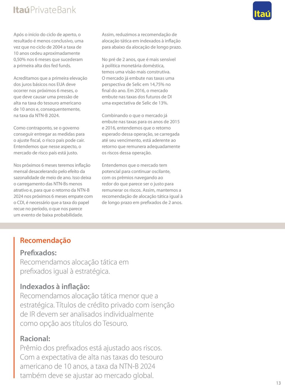 taxa da NTN-B 2024. Como contraponto, se o governo conseguir entregar as medidas para o ajuste fiscal, o risco país pode cair. Entendemos que nesse aspecto, o mercado de risco país está justo.