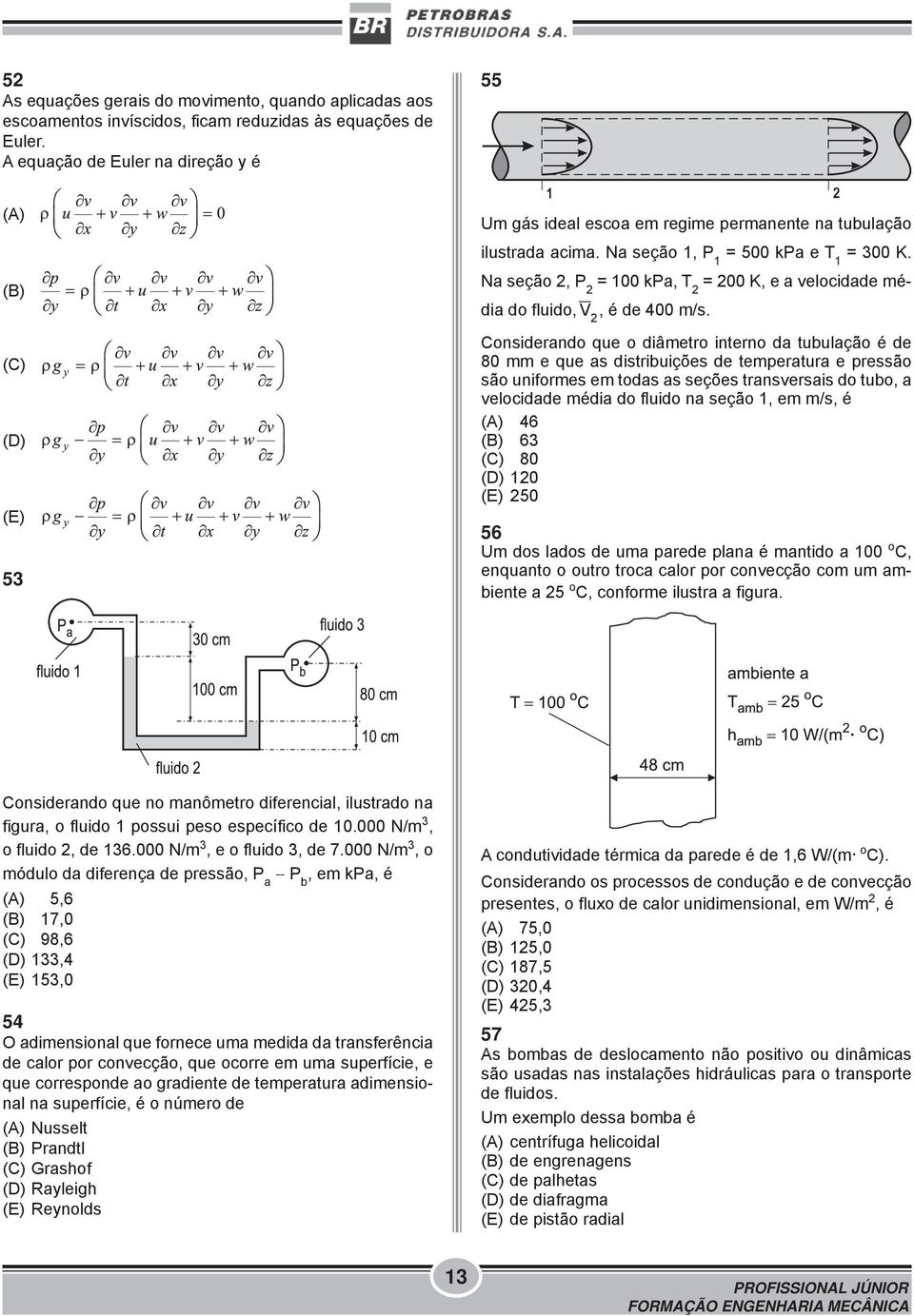 Na seção 2, P 2 = 100 kpa, T 2 = 200 K, e a velocidade média do fluido, V 2, é de 400 m/s.