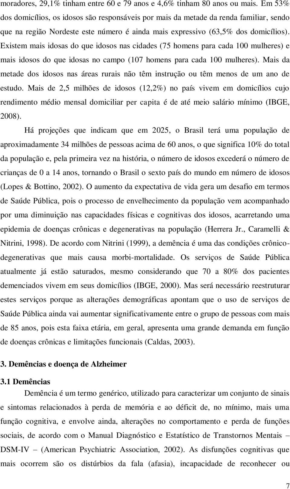 Existem mais idosas do que idosos nas cidades (75 homens para cada 100 mulheres) e mais idosos do que idosas no campo (107 homens para cada 100 mulheres).