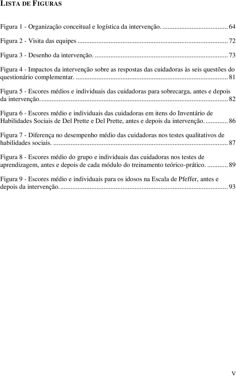 ... 81 Figura 5 - Escores médios e individuais das cuidadoras para sobrecarga, antes e depois da intervenção.