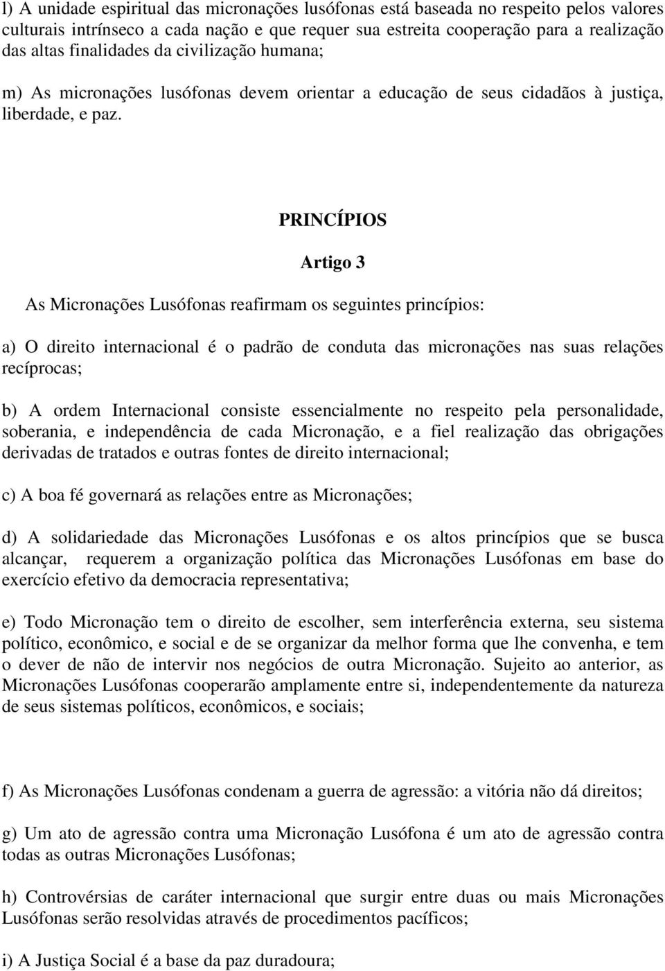 PRINCÍPIOS Artigo 3 As Micronações Lusófonas reafirmam os seguintes princípios: a) O direito internacional é o padrão de conduta das micronações nas suas relações recíprocas; b) A ordem Internacional