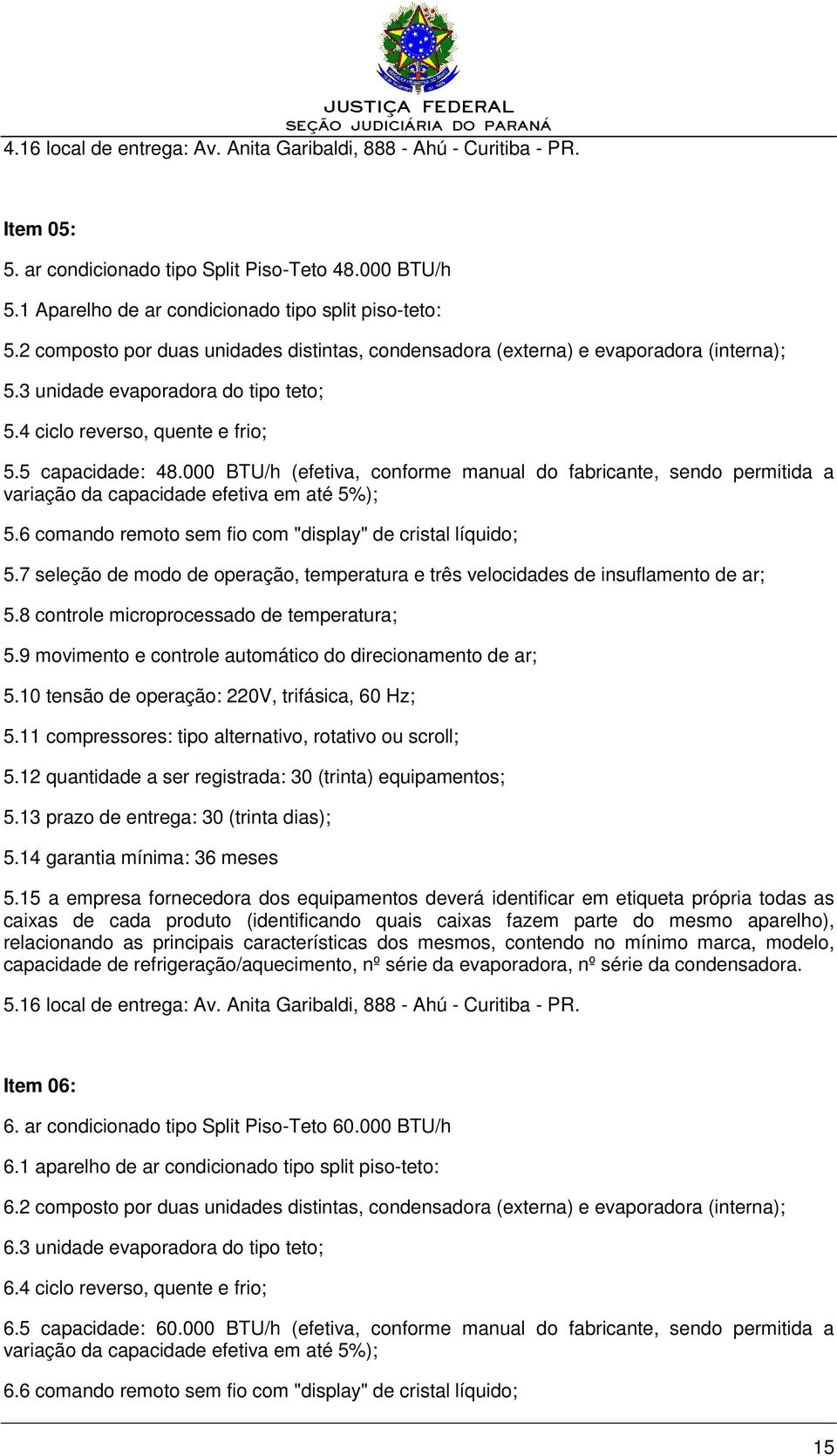 000 BTU/h (efetiva, conforme manual do fabricante, sendo permitida a variação da capacidade efetiva em até 5%); 5.6 comando remoto sem fio com "display" de cristal líquido; 5.