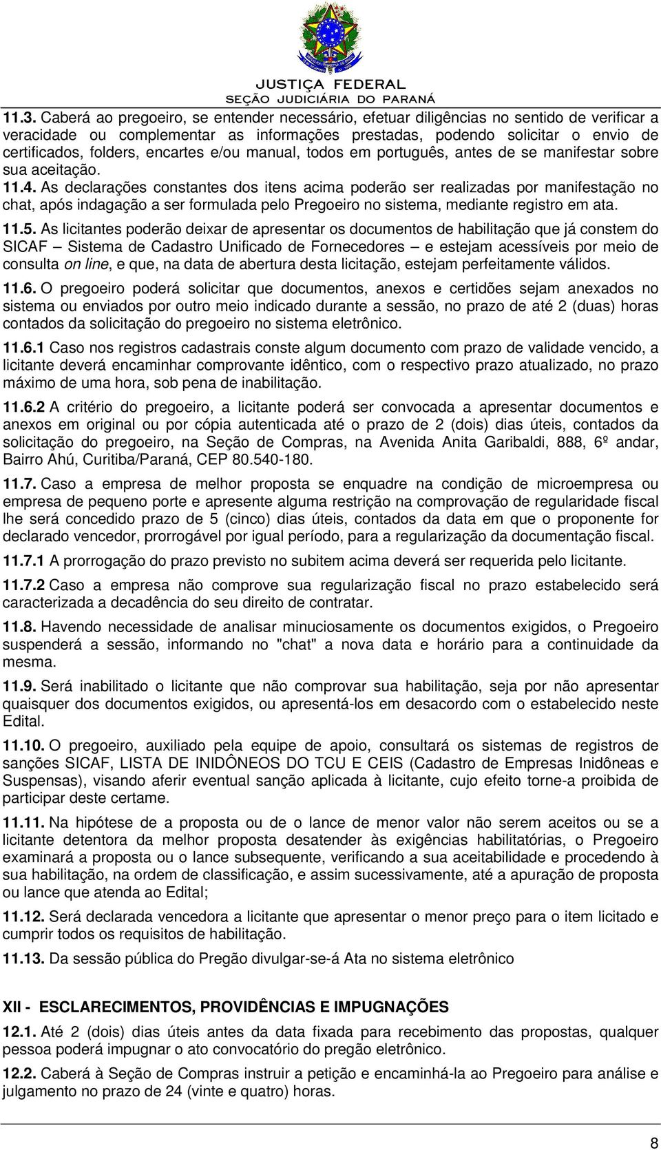 As declarações constantes dos itens acima poderão ser realizadas por manifestação no chat, após indagação a ser formulada pelo Pregoeiro no sistema, mediante registro em ata. 11.5.