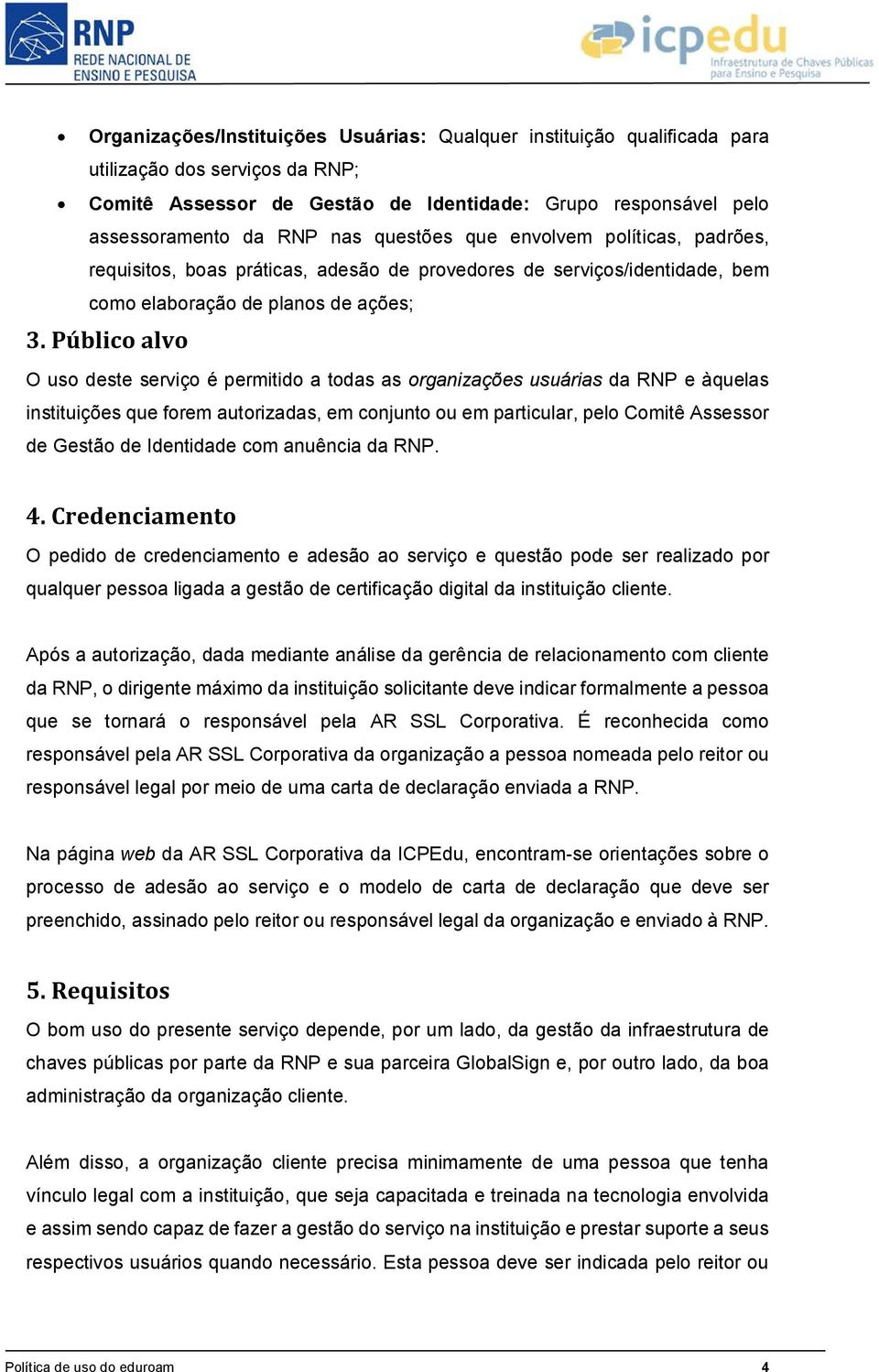 Público alvo O uso deste serviço é permitido a todas as organizações usuárias da RNP e àquelas instituições que forem autorizadas, em conjunto ou em particular, pelo Comitê Assessor de Gestão de