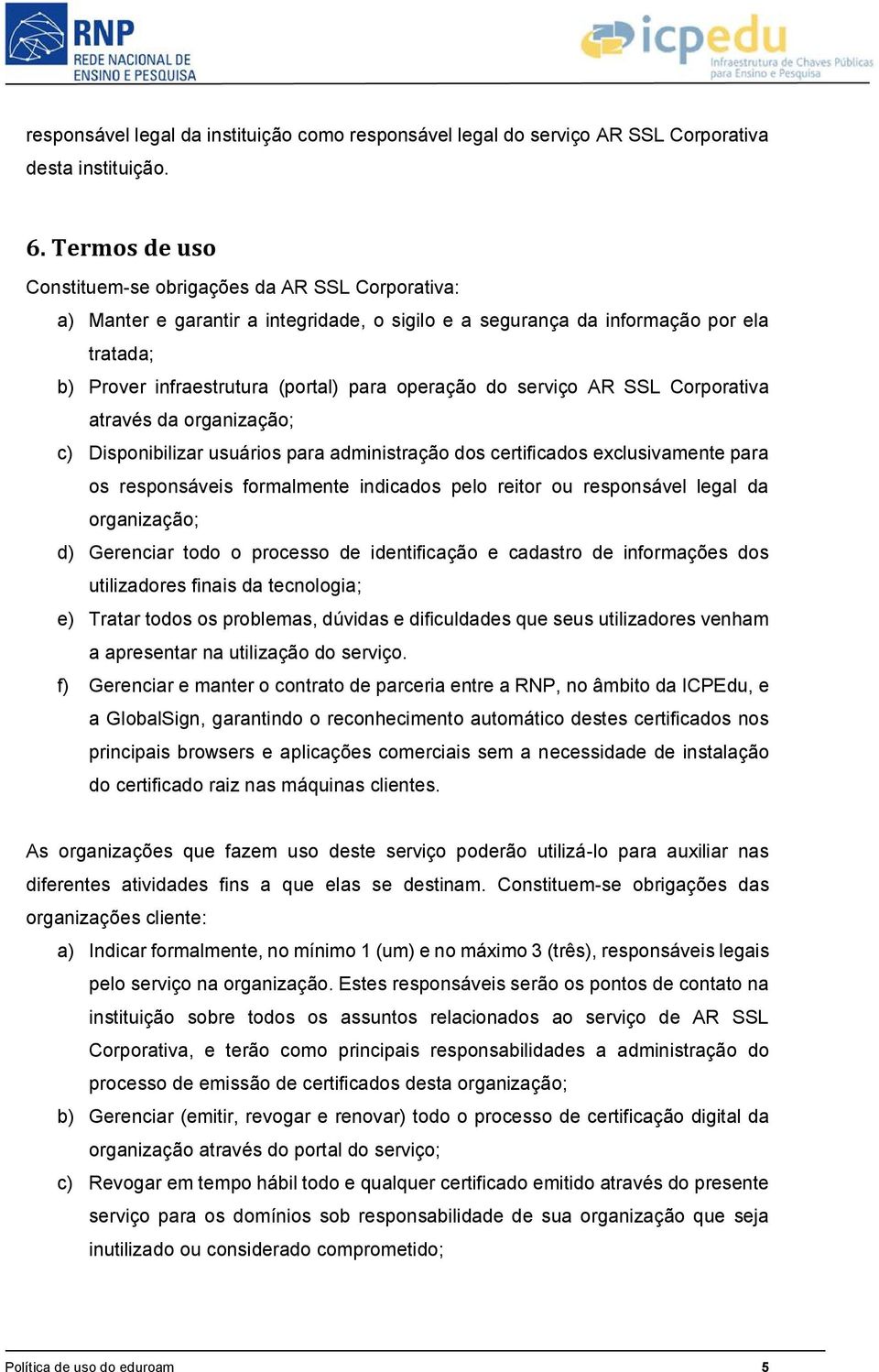 do serviço AR SSL Corporativa através da organização; c) Disponibilizar usuários para administração dos certificados exclusivamente para os responsáveis formalmente indicados pelo reitor ou