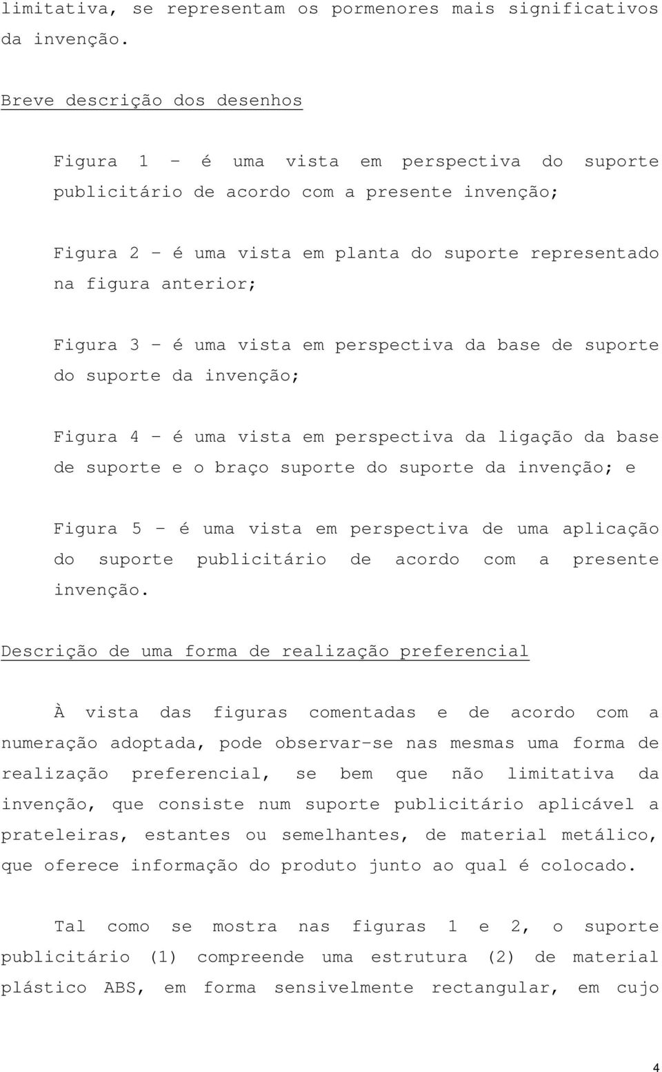 Figura 3 é uma vista em perspectiva da base de suporte do suporte da invenção; Figura 4 é uma vista em perspectiva da ligação da base de suporte e o braço suporte do suporte da invenção; e Figura 5 é