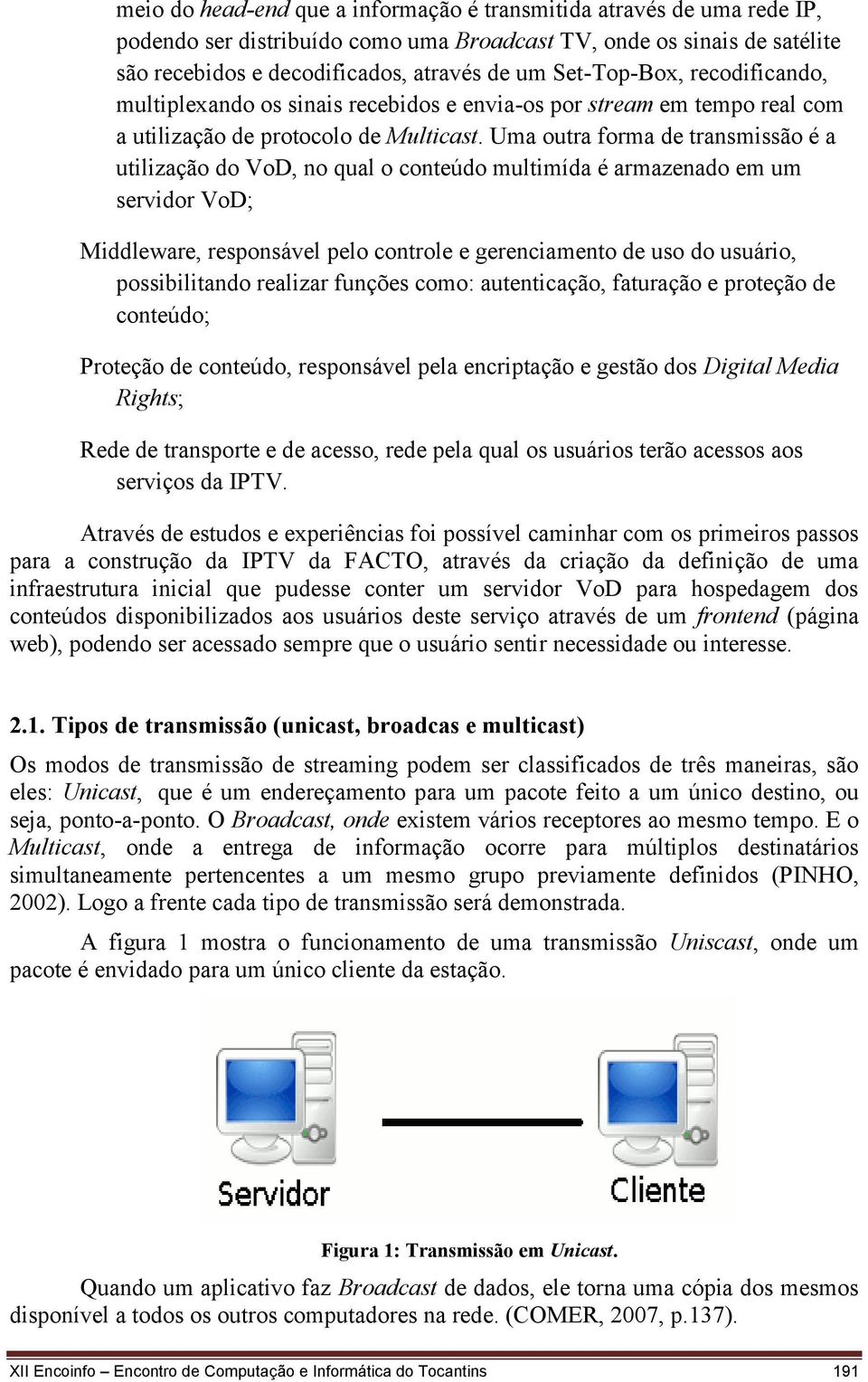 Uma outra forma de transmissão é a utilização do VoD, no qual o conteúdo multimída é armazenado em um servidor VoD; Middleware, responsável pelo controle e gerenciamento de uso do usuário,