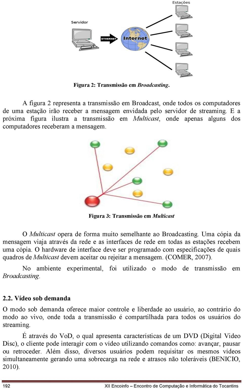 Figura 3: Transmissão em Multicast O Multicast opera de forma muito semelhante ao Broadcasting.