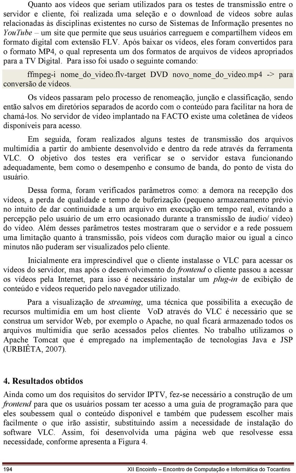 Após baixar os vídeos, eles foram convertidos para o formato MP4, o qual representa um dos formatos de arquivos de vídeos apropriados para a TV Digital.