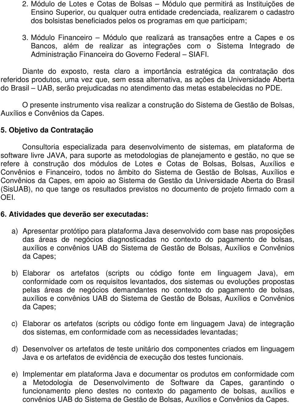 Módulo Financeiro Módulo que realizará as transações entre a Capes e os Bancos, além de realizar as integrações com o Sistema Integrado de Administração Financeira do Governo Federal SIAFI.