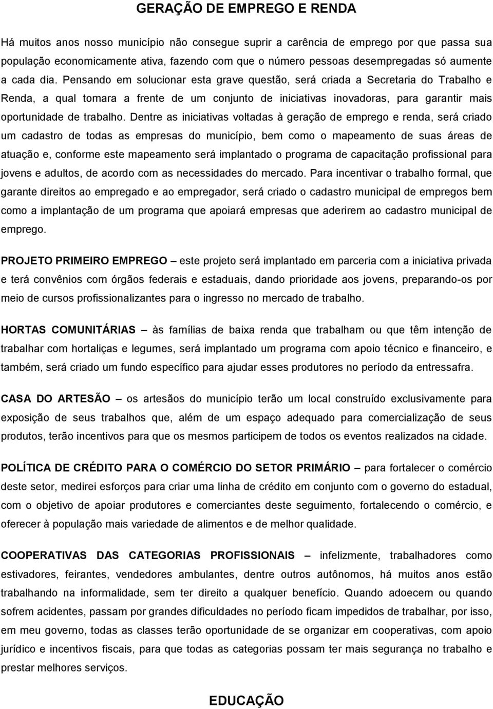 Pensando em solucionar esta grave questão, será criada a Secretaria do Trabalho e Renda, a qual tomara a frente de um conjunto de iniciativas inovadoras, para garantir mais oportunidade de trabalho.