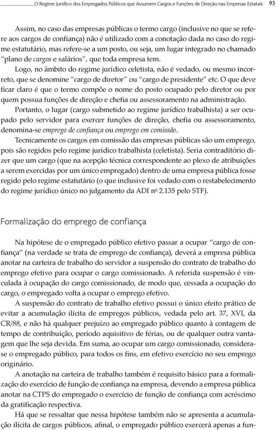 Logo, no âmbito do regime jurídico celetista, não é vedado, ou mesmo incorreto, que se denomine cargo de diretor ou cargo de presidente etc.